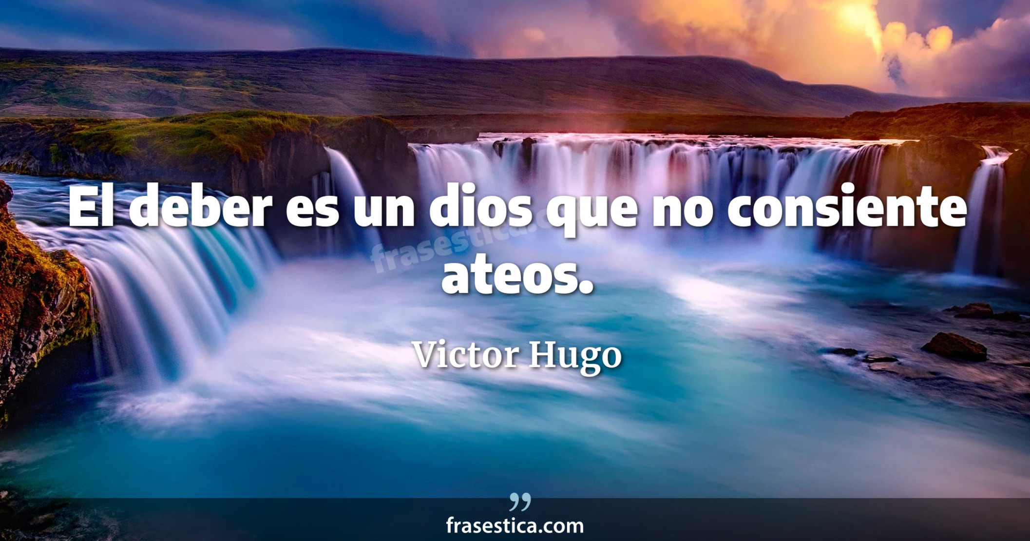 El deber es un dios que no consiente ateos. - Victor Hugo