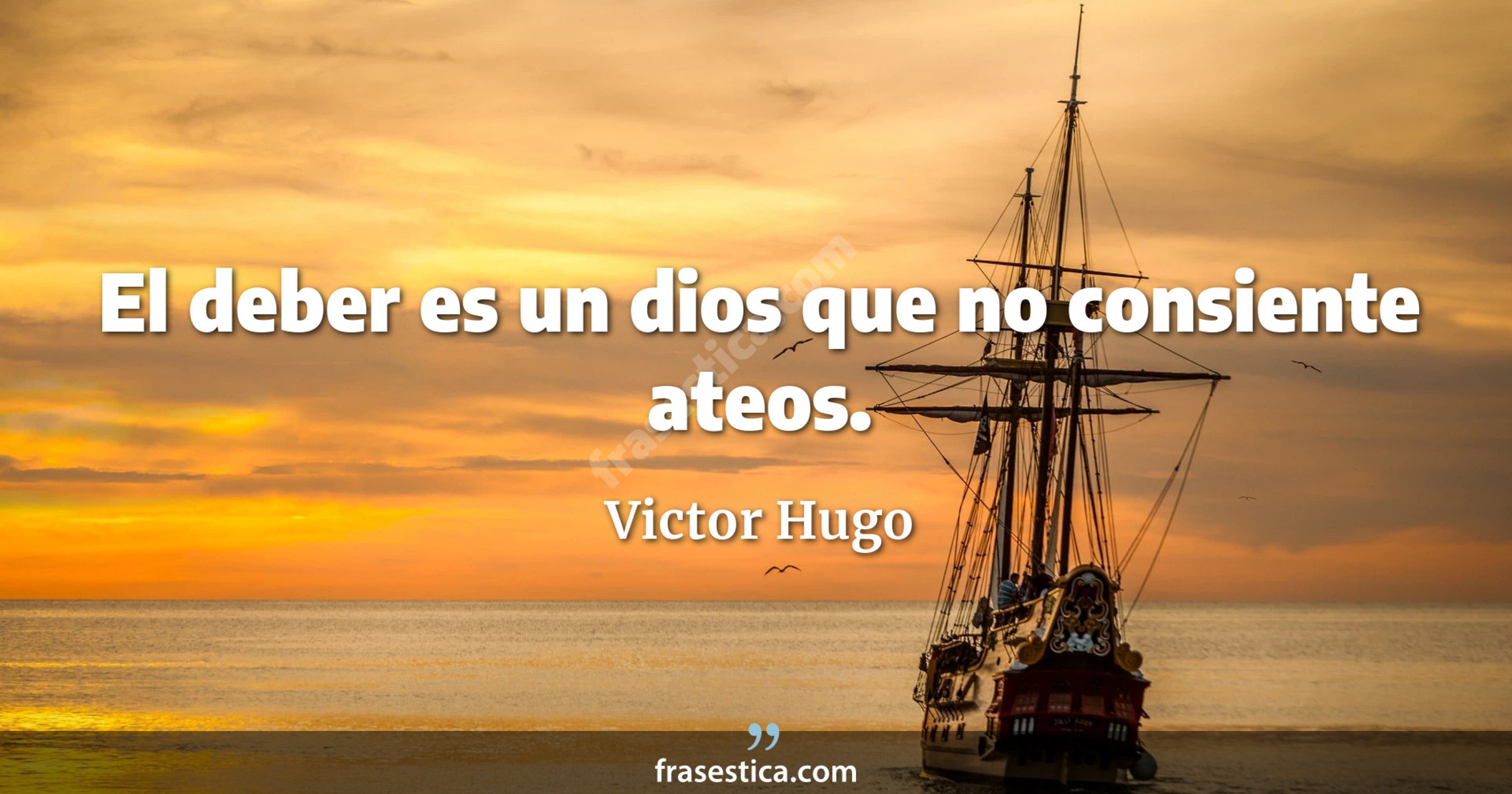 El deber es un dios que no consiente ateos. - Victor Hugo
