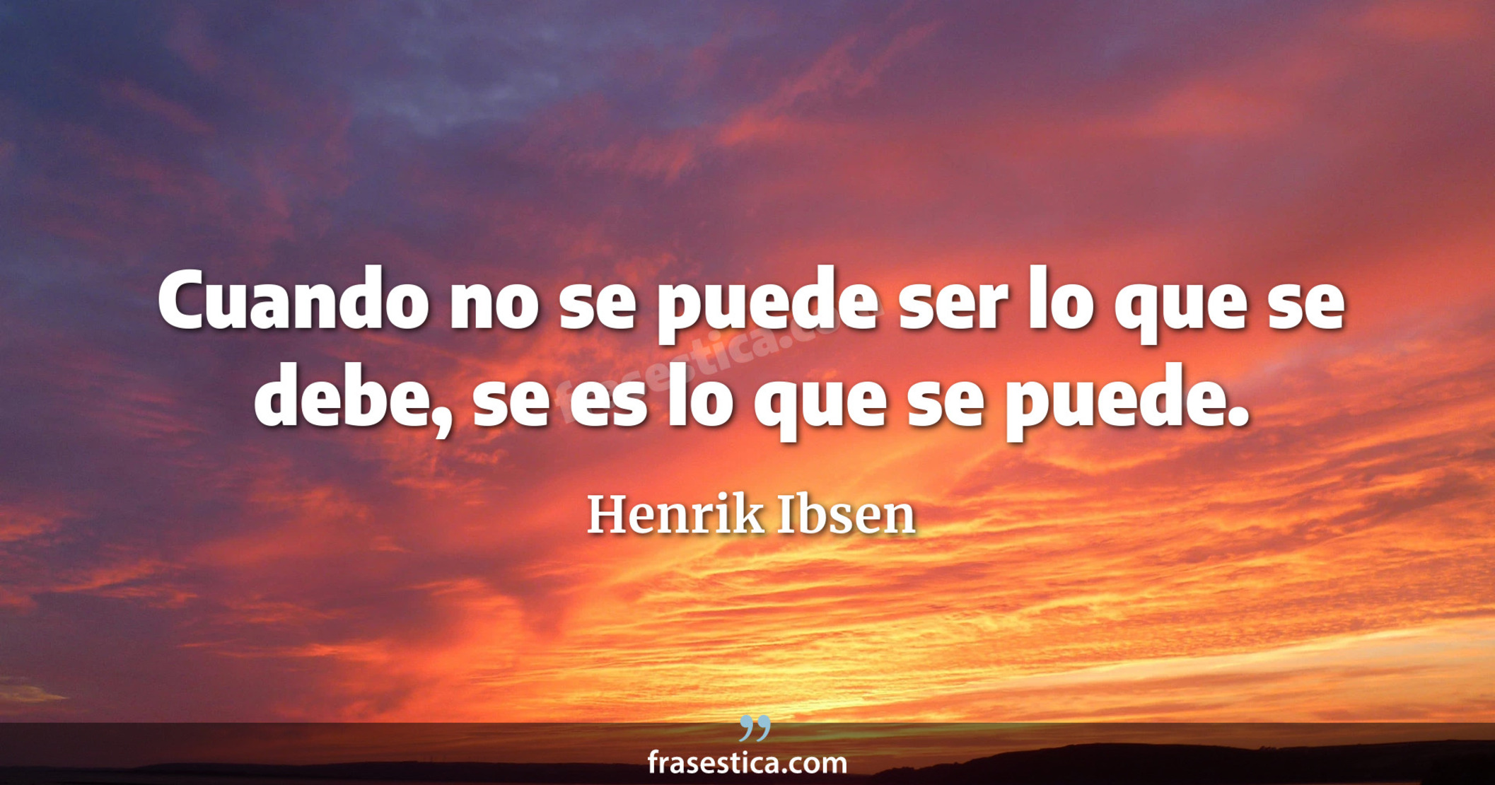 Cuando no se puede ser lo que se debe, se es lo que se puede. - Henrik Ibsen