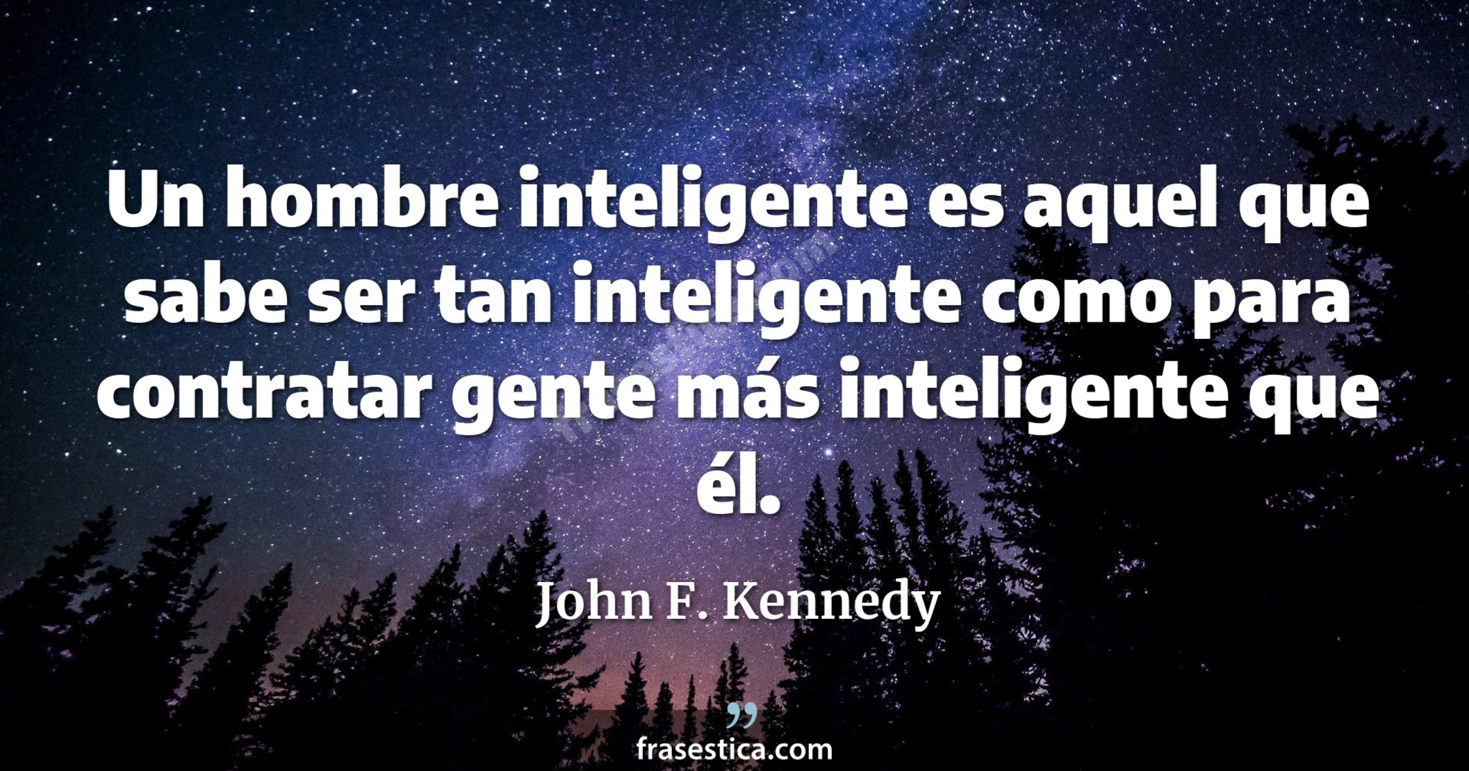 Un hombre inteligente es aquel que sabe ser tan inteligente como para contratar gente más inteligente que él. - John F. Kennedy