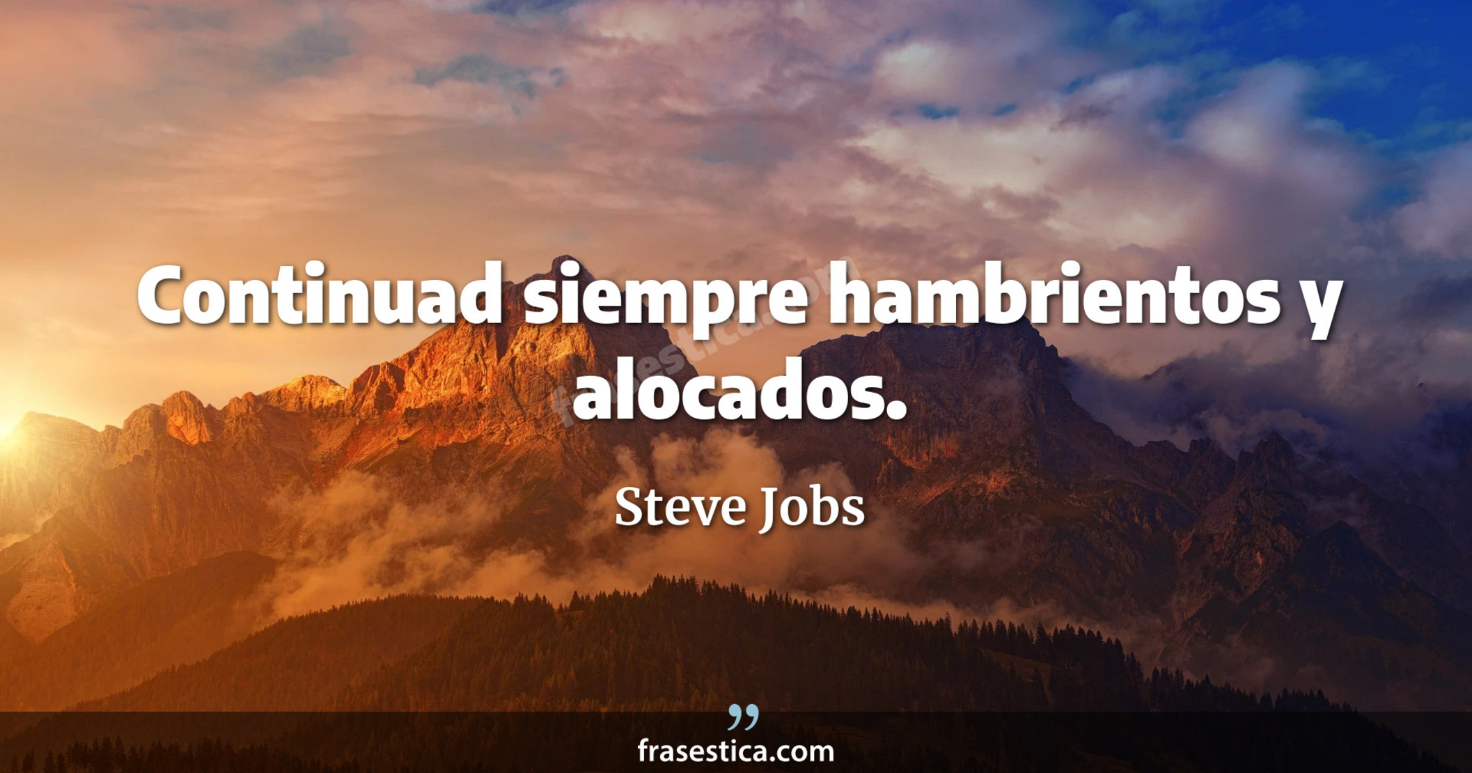 Continuad siempre hambrientos y alocados. - Steve Jobs