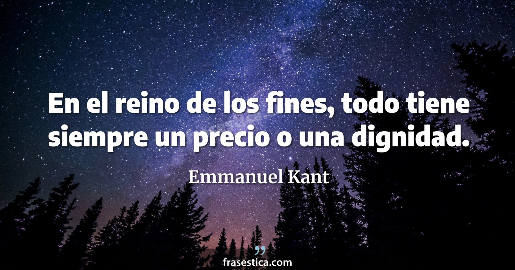 En el reino de los fines, todo tiene siempre un precio o una dignidad. - Emmanuel Kant