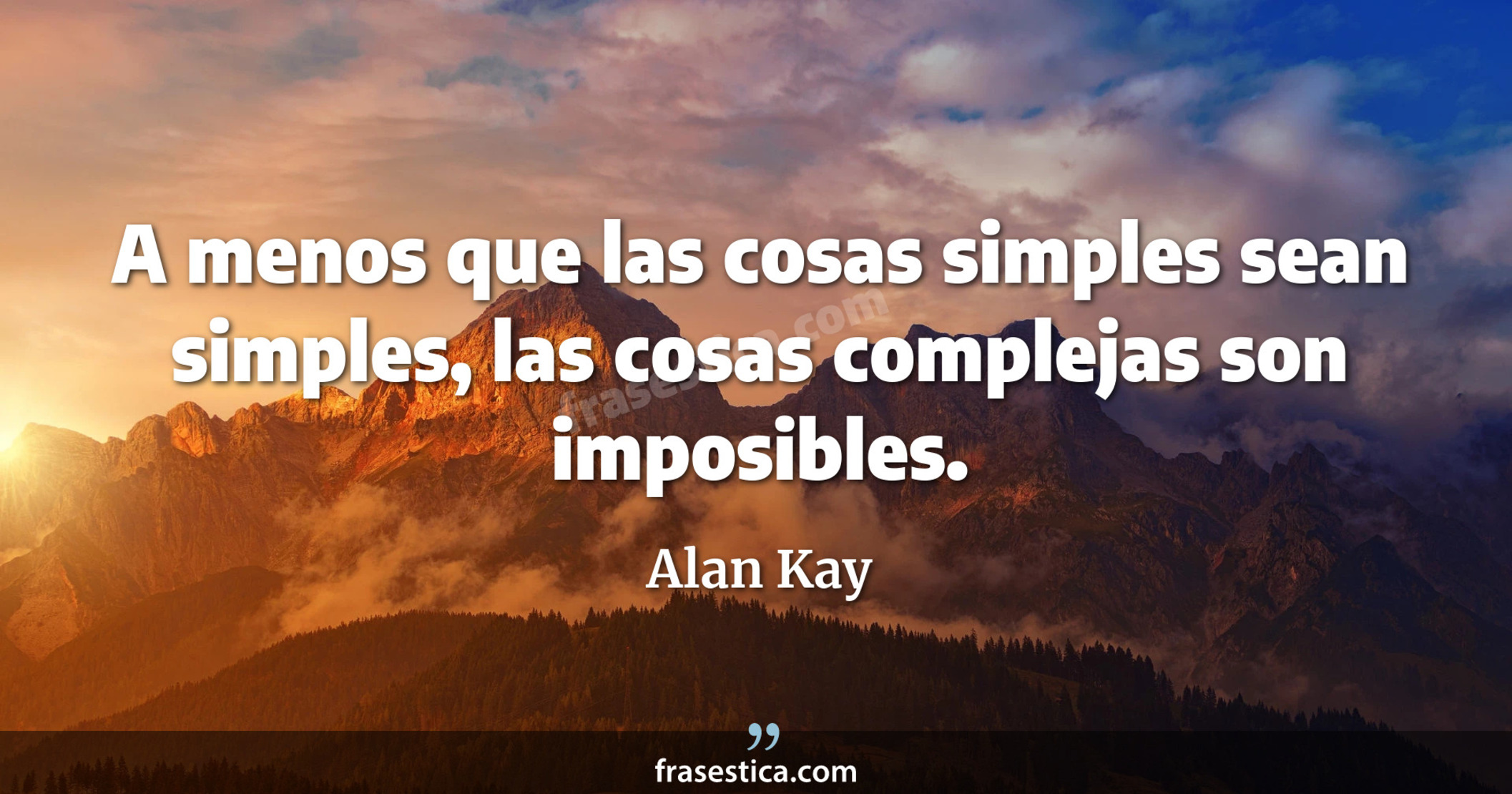 A menos que las cosas simples sean simples, las cosas complejas son imposibles. - Alan Kay