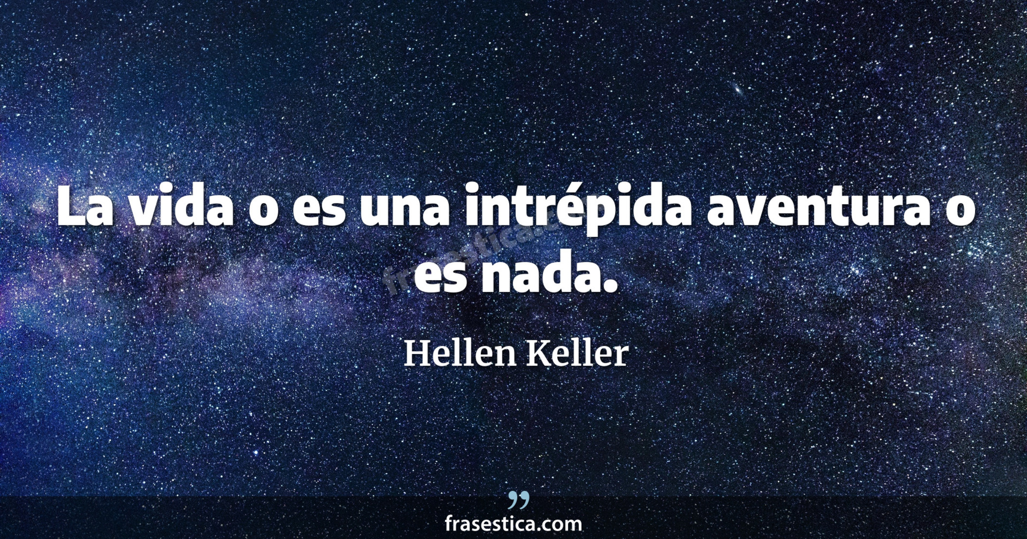 La vida o es una intrépida aventura o es nada. - Hellen Keller