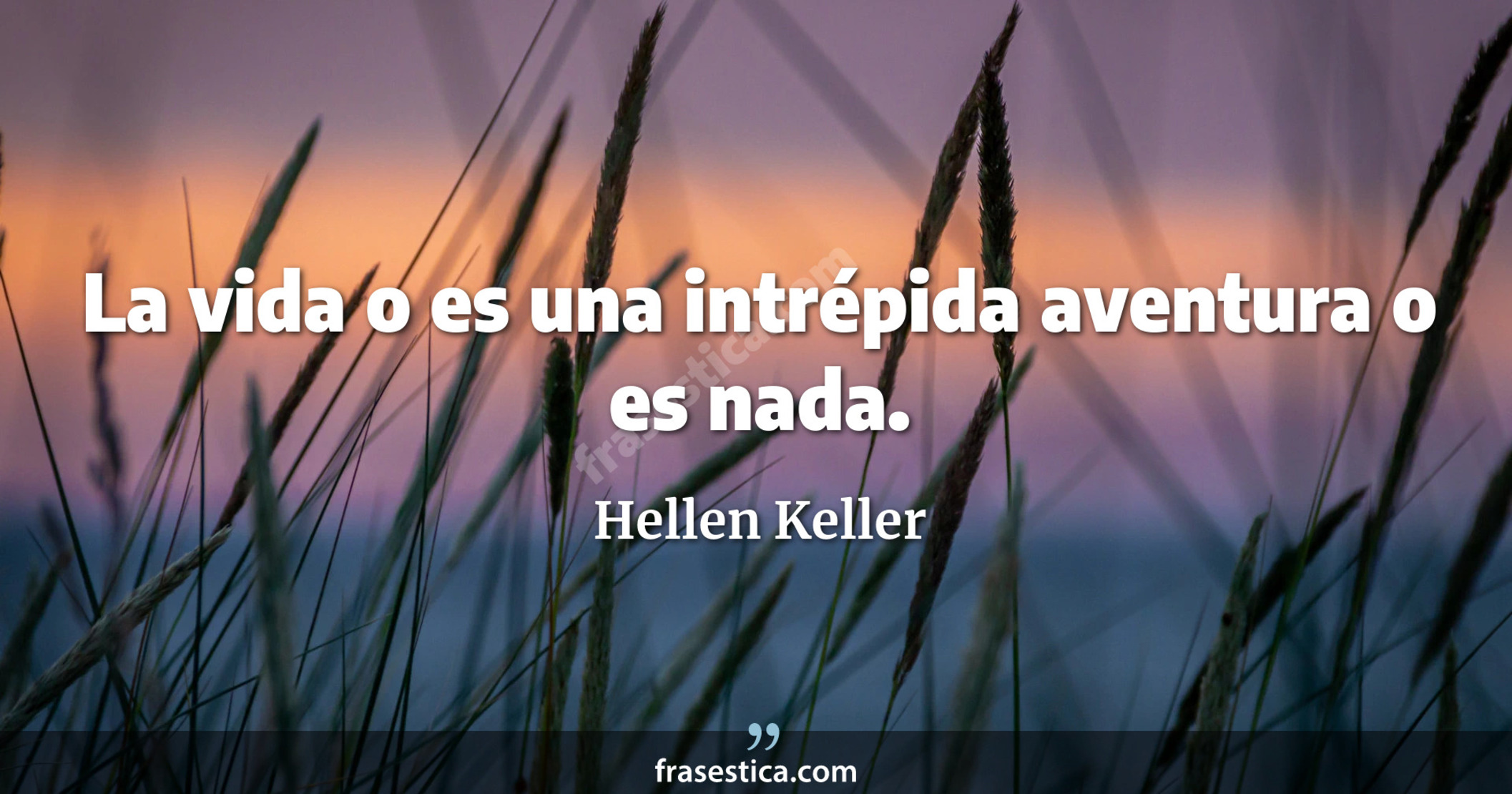 La vida o es una intrépida aventura o es nada. - Hellen Keller