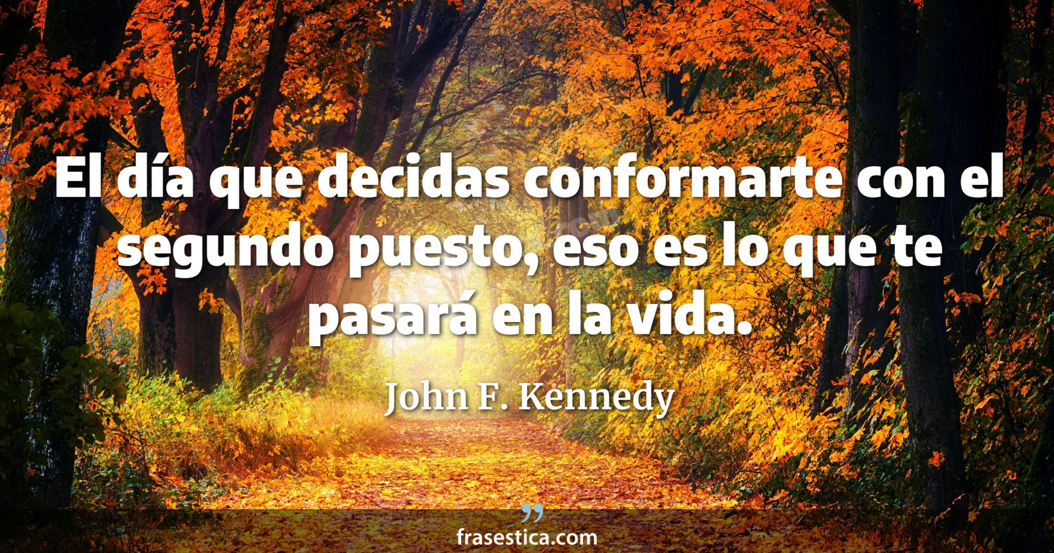 El día que decidas conformarte con el segundo puesto, eso es lo que te pasará en la vida. - John F. Kennedy