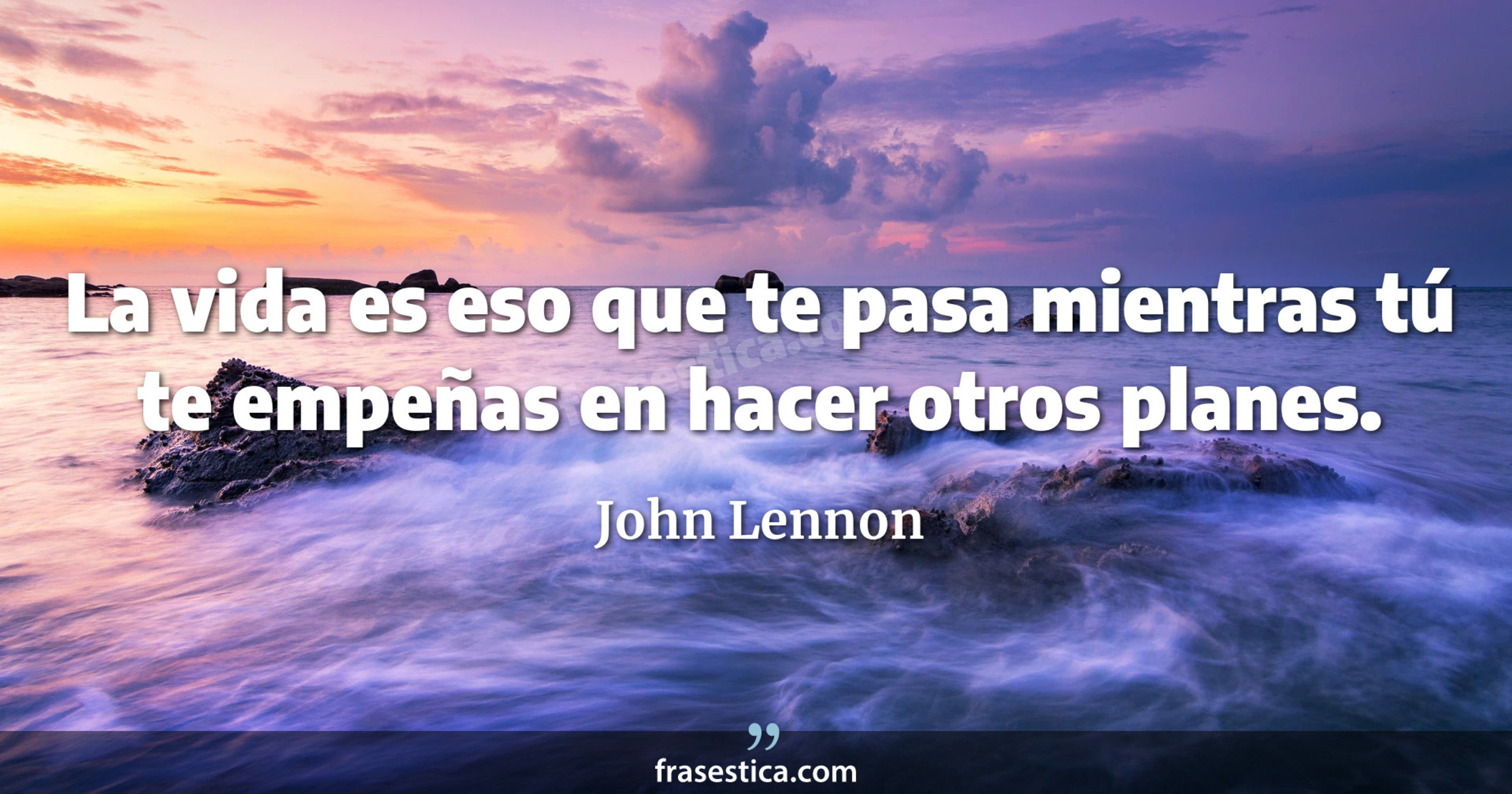 La vida es eso que te pasa mientras tú te empeñas en hacer otros planes. - John Lennon