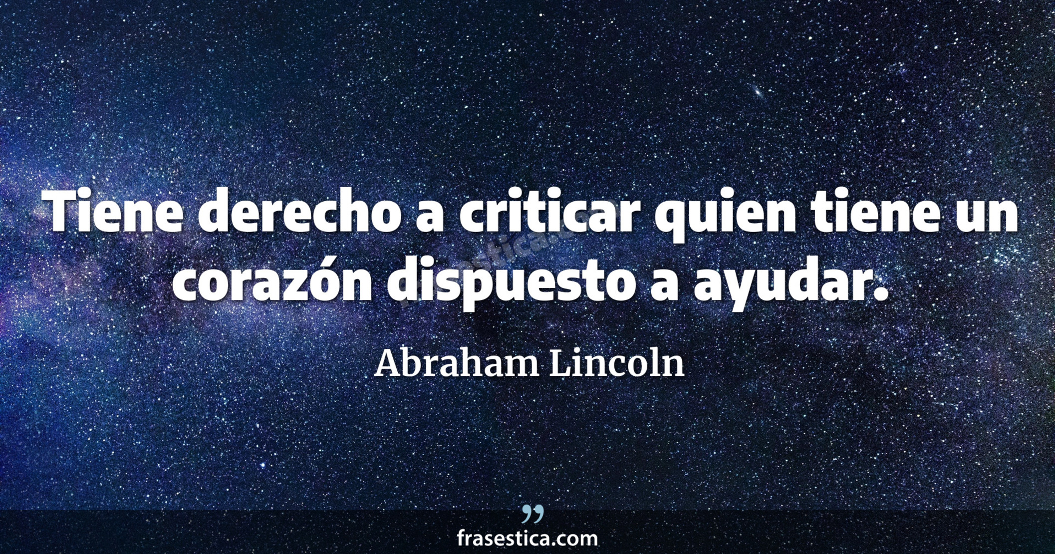 Tiene derecho a criticar quien tiene un corazón dispuesto a ayudar. - Abraham Lincoln