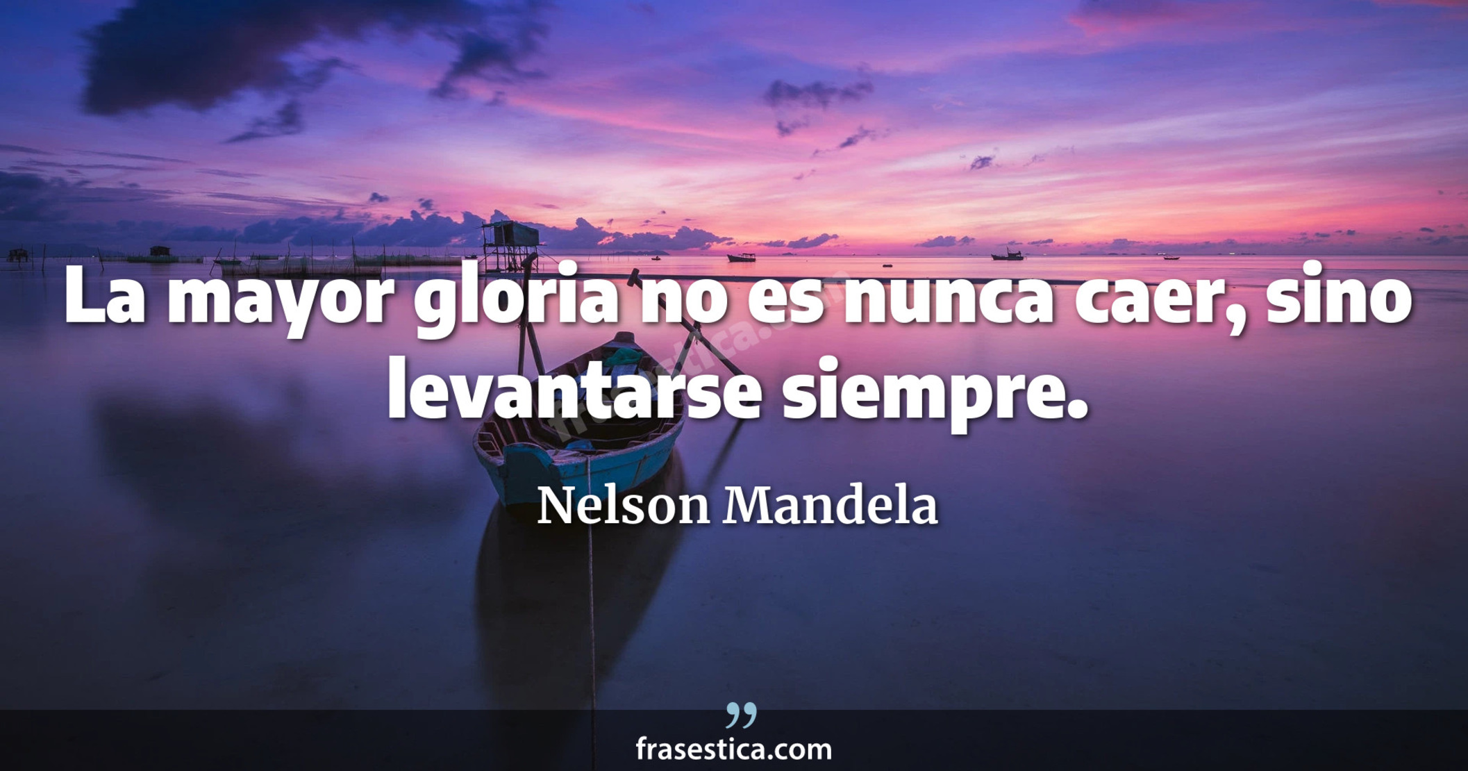 La mayor gloria no es nunca caer, sino levantarse siempre. - Nelson Mandela