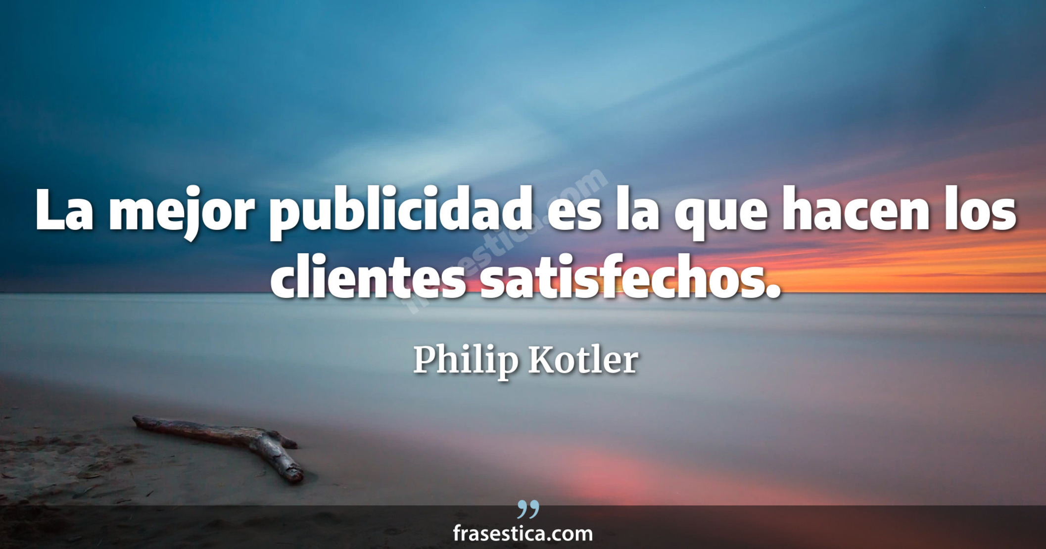 La mejor publicidad es la que hacen los clientes satisfechos. - Philip Kotler