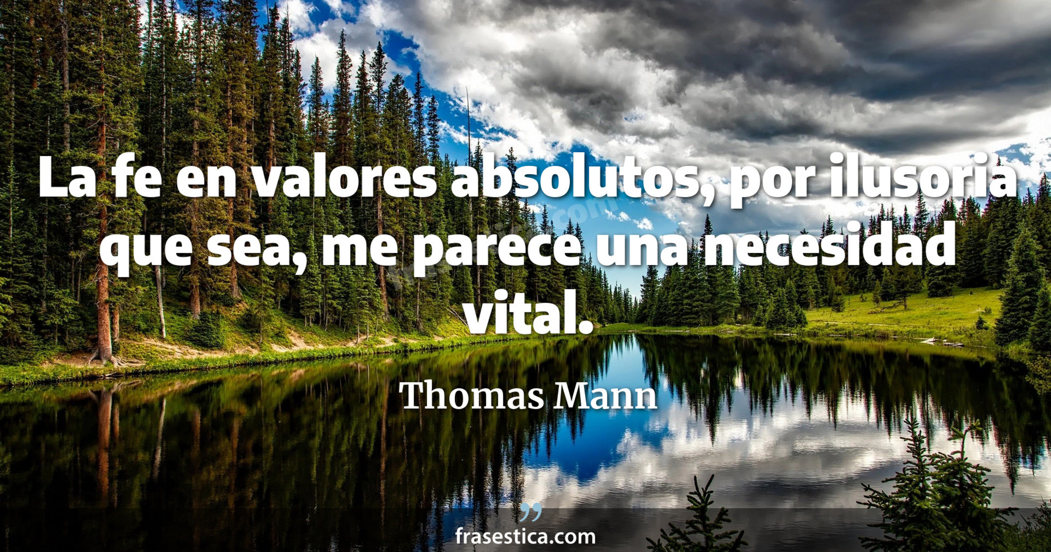 La fe en valores absolutos, por ilusoria que sea, me parece una necesidad vital. - Thomas Mann
