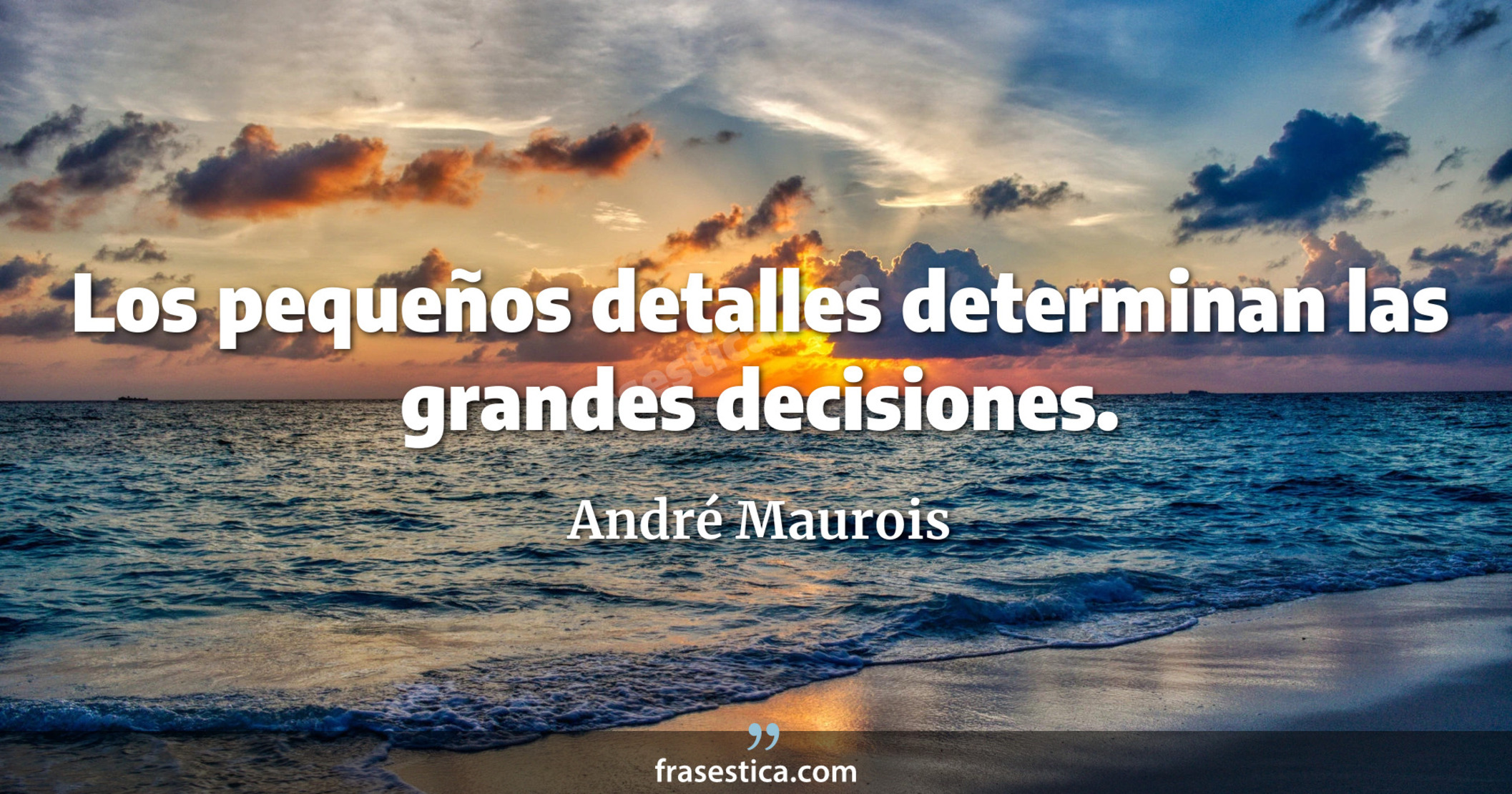 Los pequeños detalles determinan las grandes decisiones. - André Maurois