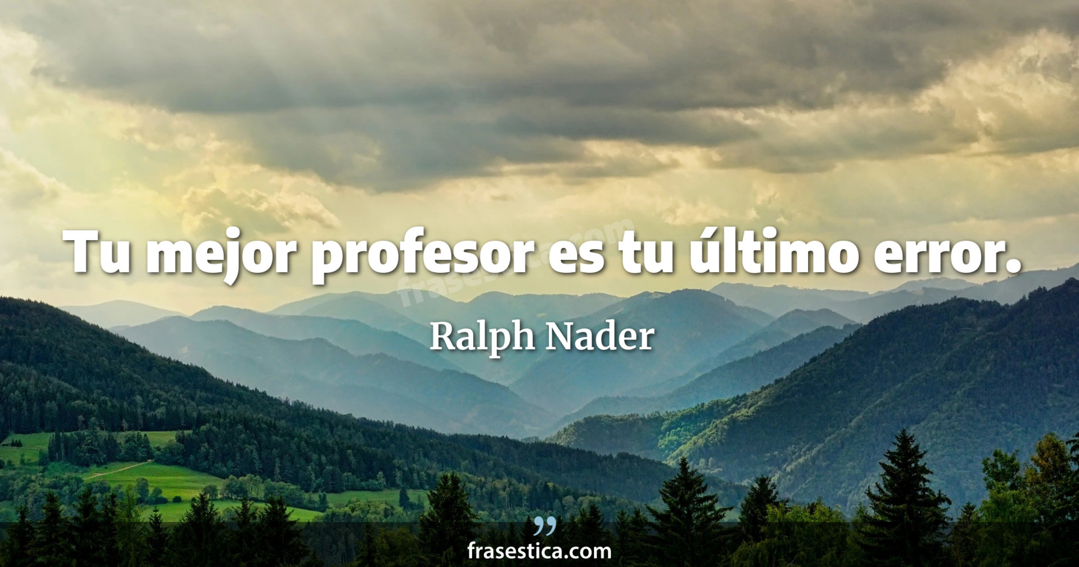 Tu mejor profesor es tu último error. - Ralph Nader