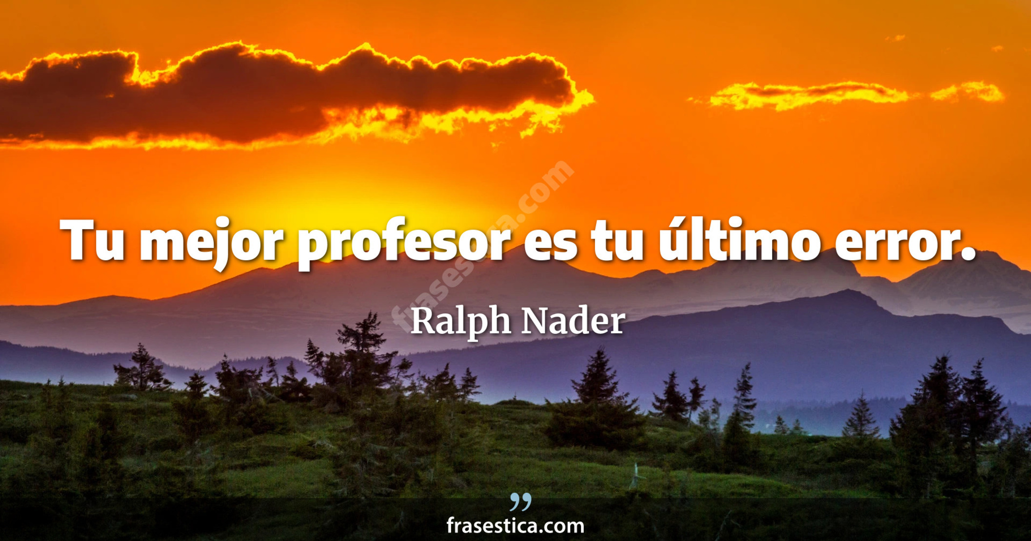 Tu mejor profesor es tu último error. - Ralph Nader