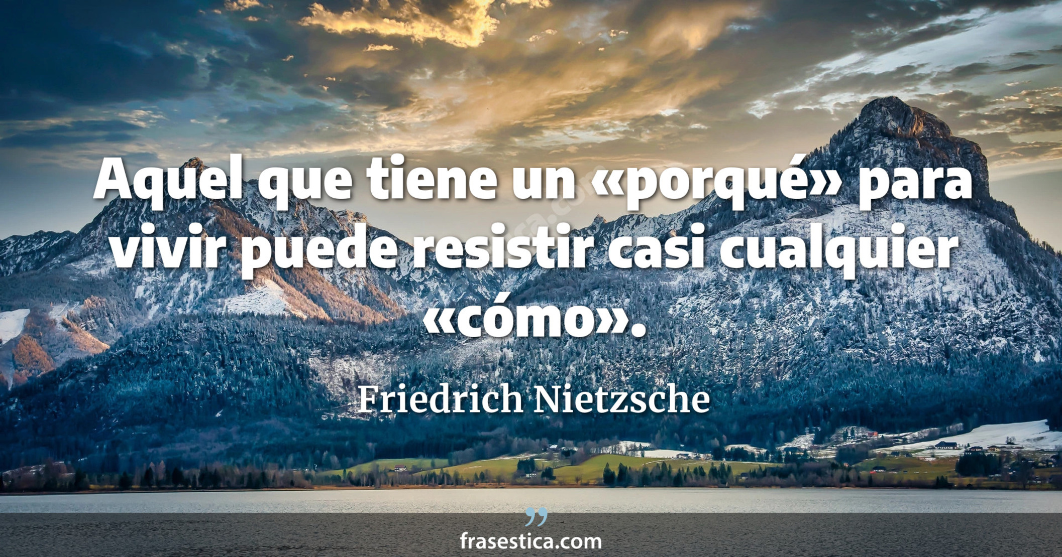 Aquel que tiene un «porqué» para vivir puede resistir casi cualquier «cómo». - Friedrich Nietzsche