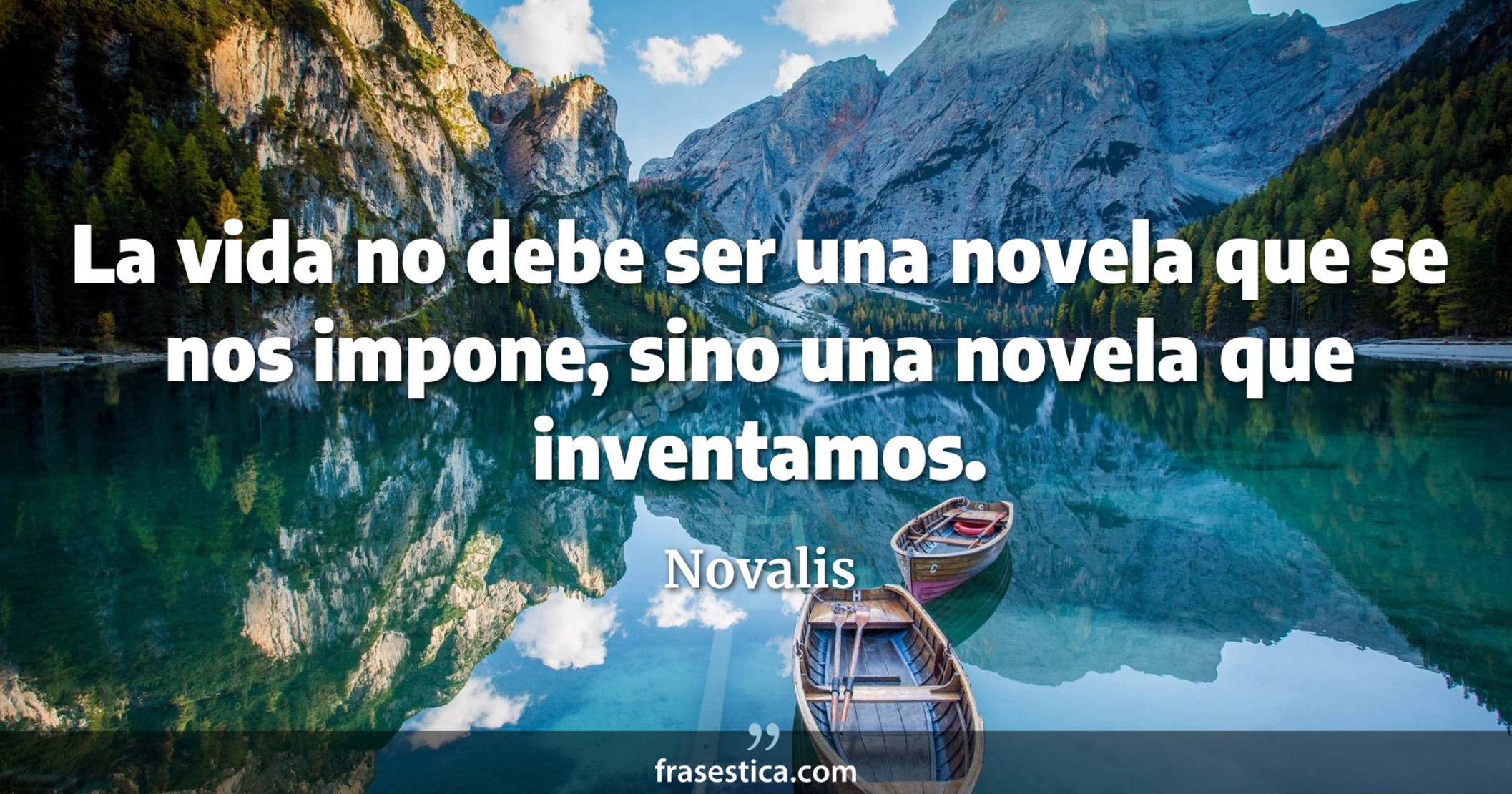La vida no debe ser una novela que se nos impone, sino una novela que inventamos. - Novalis