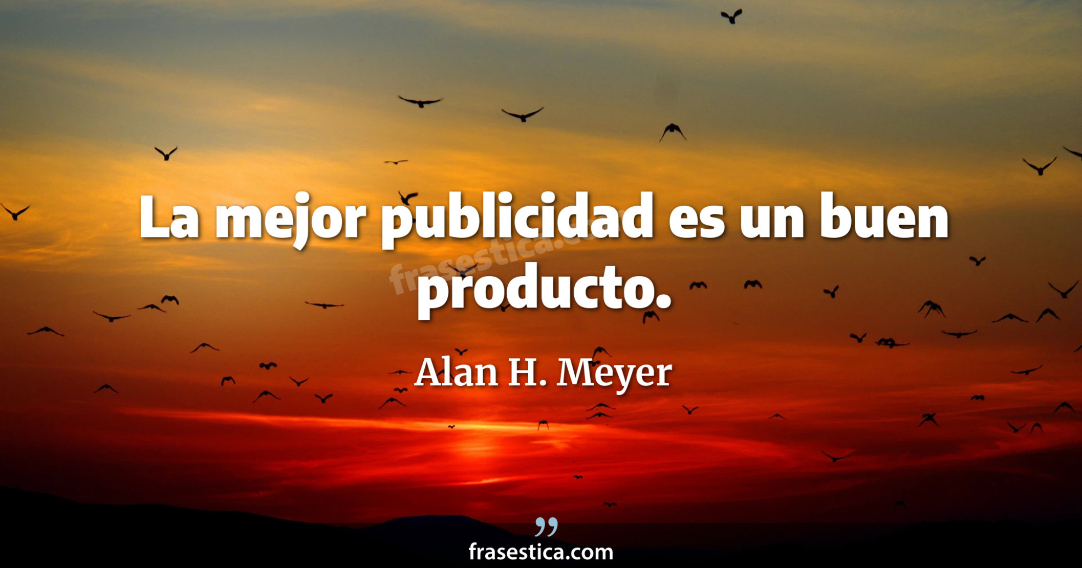La mejor publicidad es un buen producto. - Alan H. Meyer