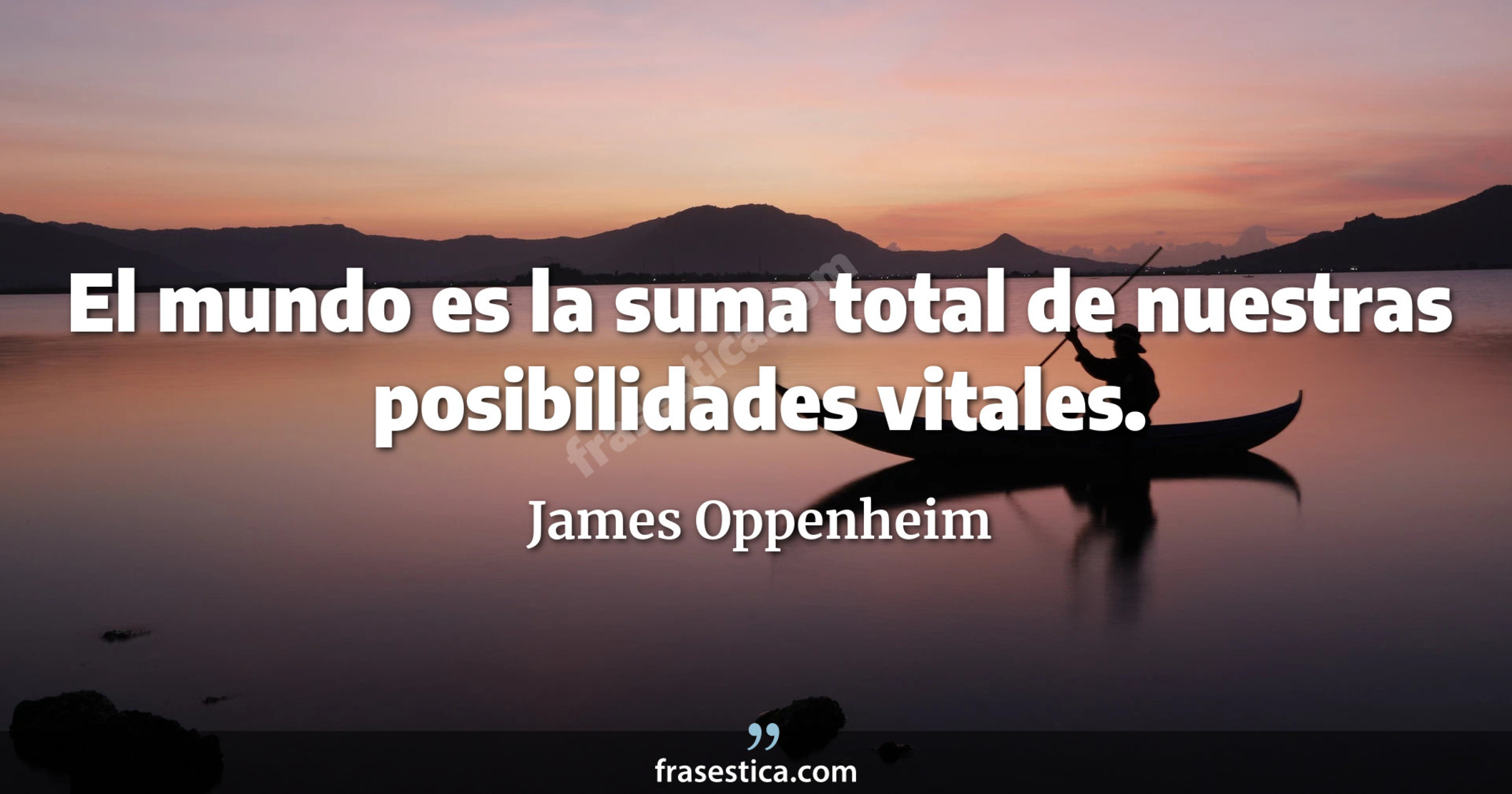 El mundo es la suma total de nuestras posibilidades vitales. - James Oppenheim