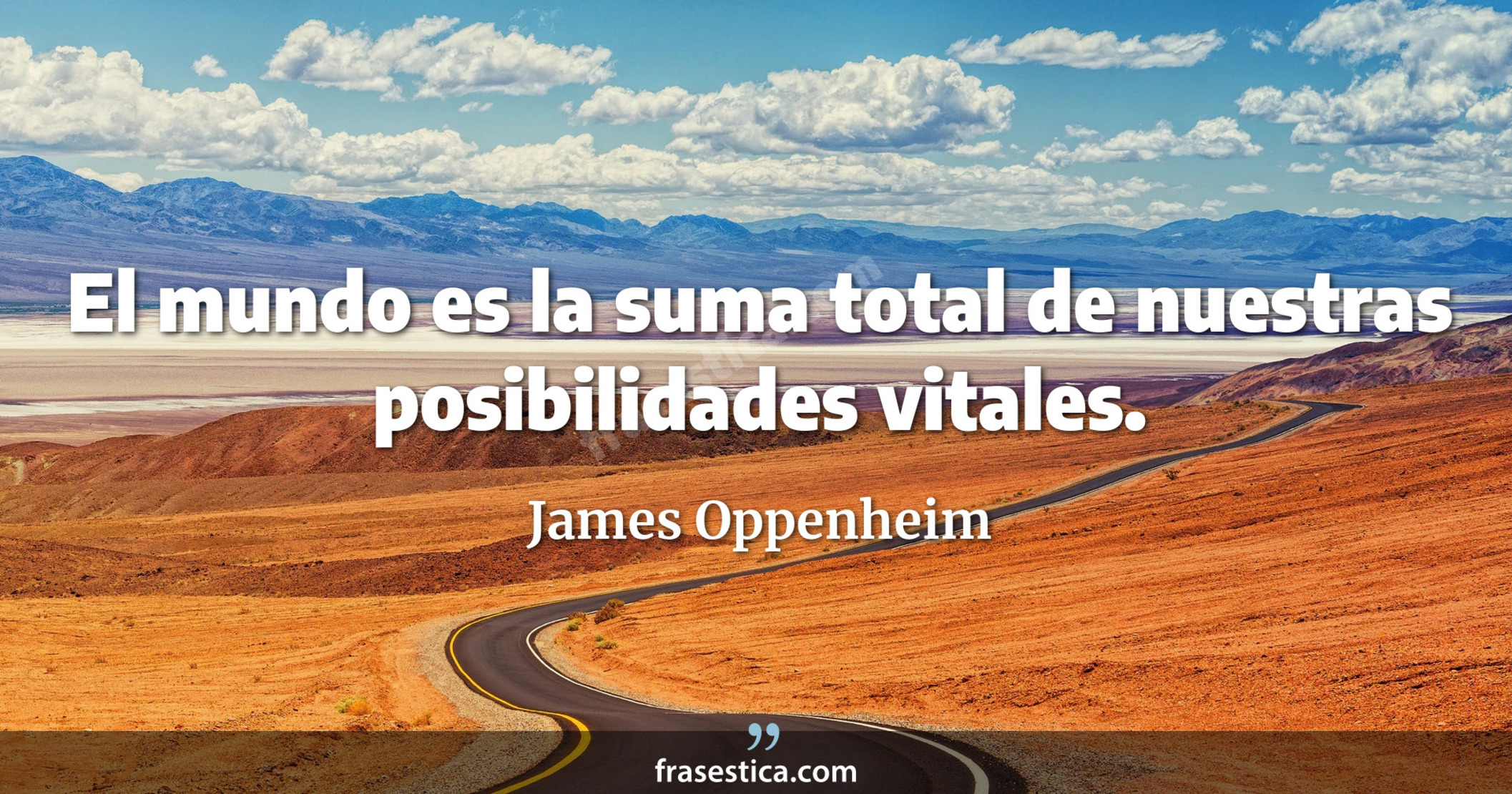 El mundo es la suma total de nuestras posibilidades vitales. - James Oppenheim