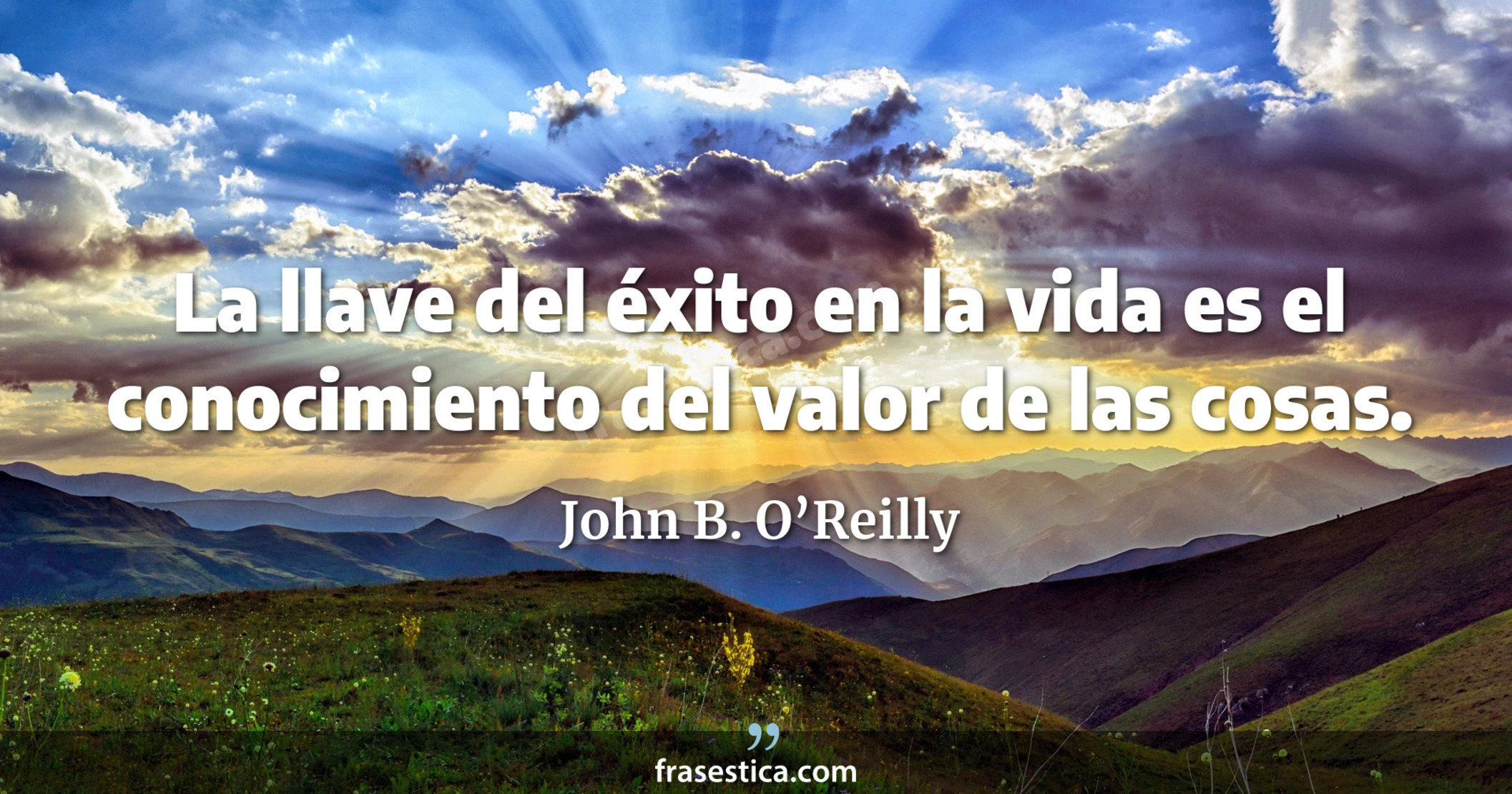 La llave del éxito en la vida es el conocimiento del valor de las cosas. - John B. O’Reilly
