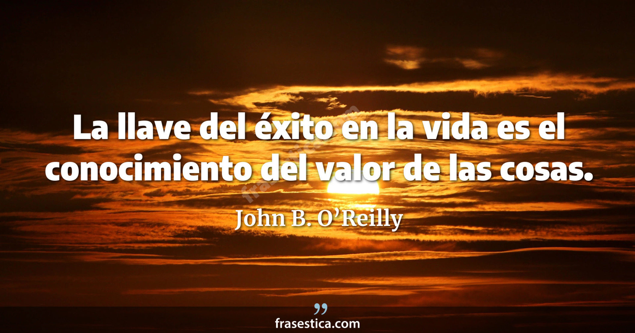 La llave del éxito en la vida es el conocimiento del valor de las cosas. - John B. O’Reilly