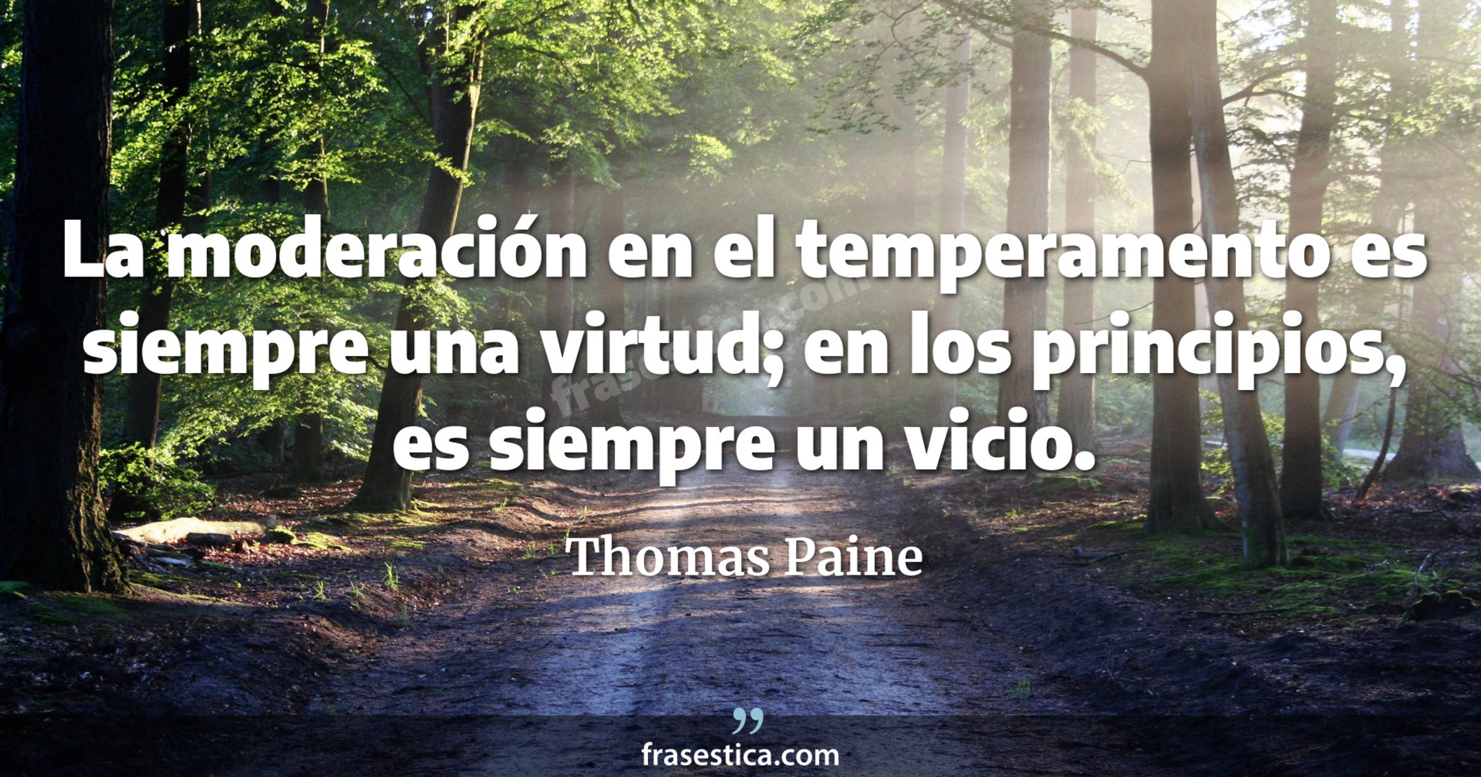 La moderación en el temperamento es siempre una virtud; en los principios, es siempre un vicio. - Thomas Paine