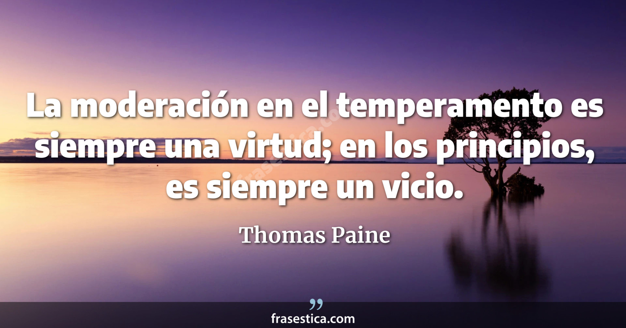 La moderación en el temperamento es siempre una virtud; en los principios, es siempre un vicio. - Thomas Paine