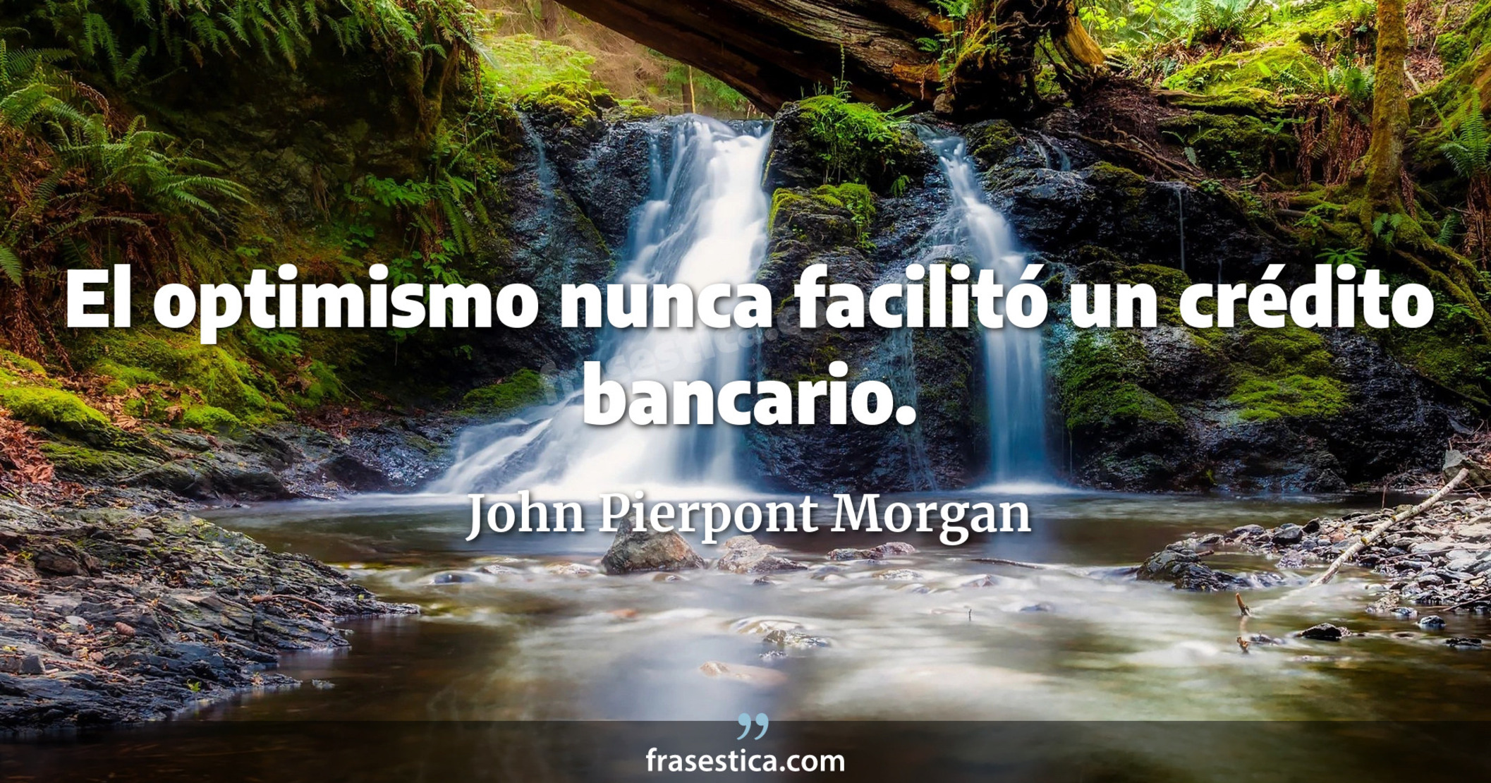El optimismo nunca facilitó un crédito bancario. - John Pierpont Morgan