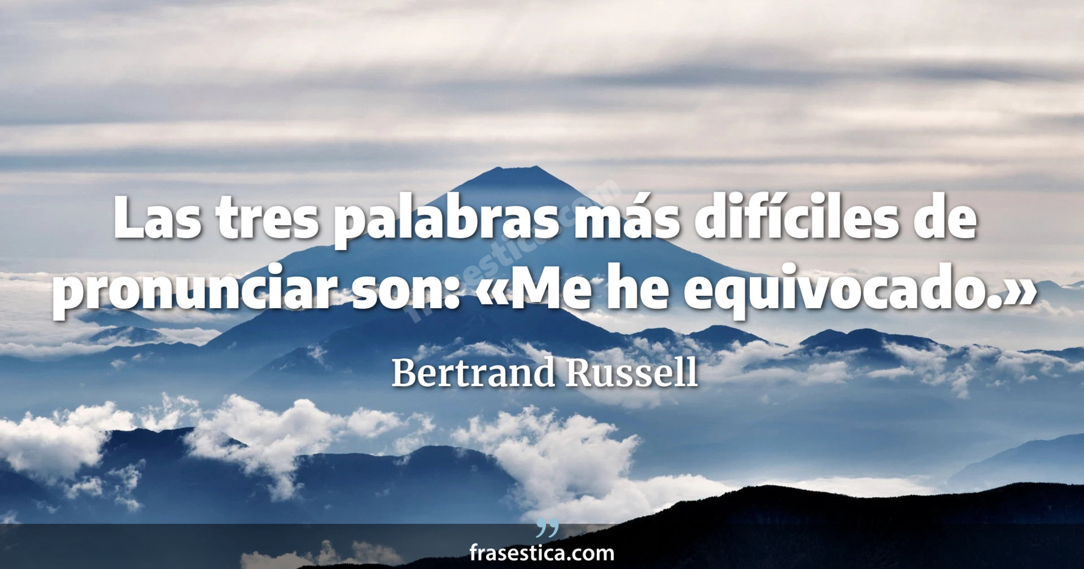 Las tres palabras más difíciles de pronunciar son: «Me he equivocado.» - Bertrand Russell