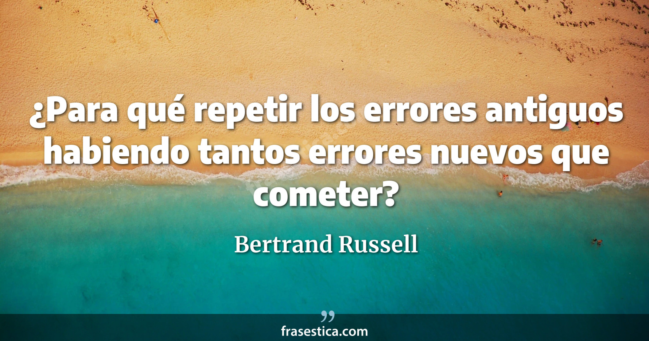 ¿Para qué repetir los errores antiguos habiendo tantos errores nuevos que cometer? - Bertrand Russell