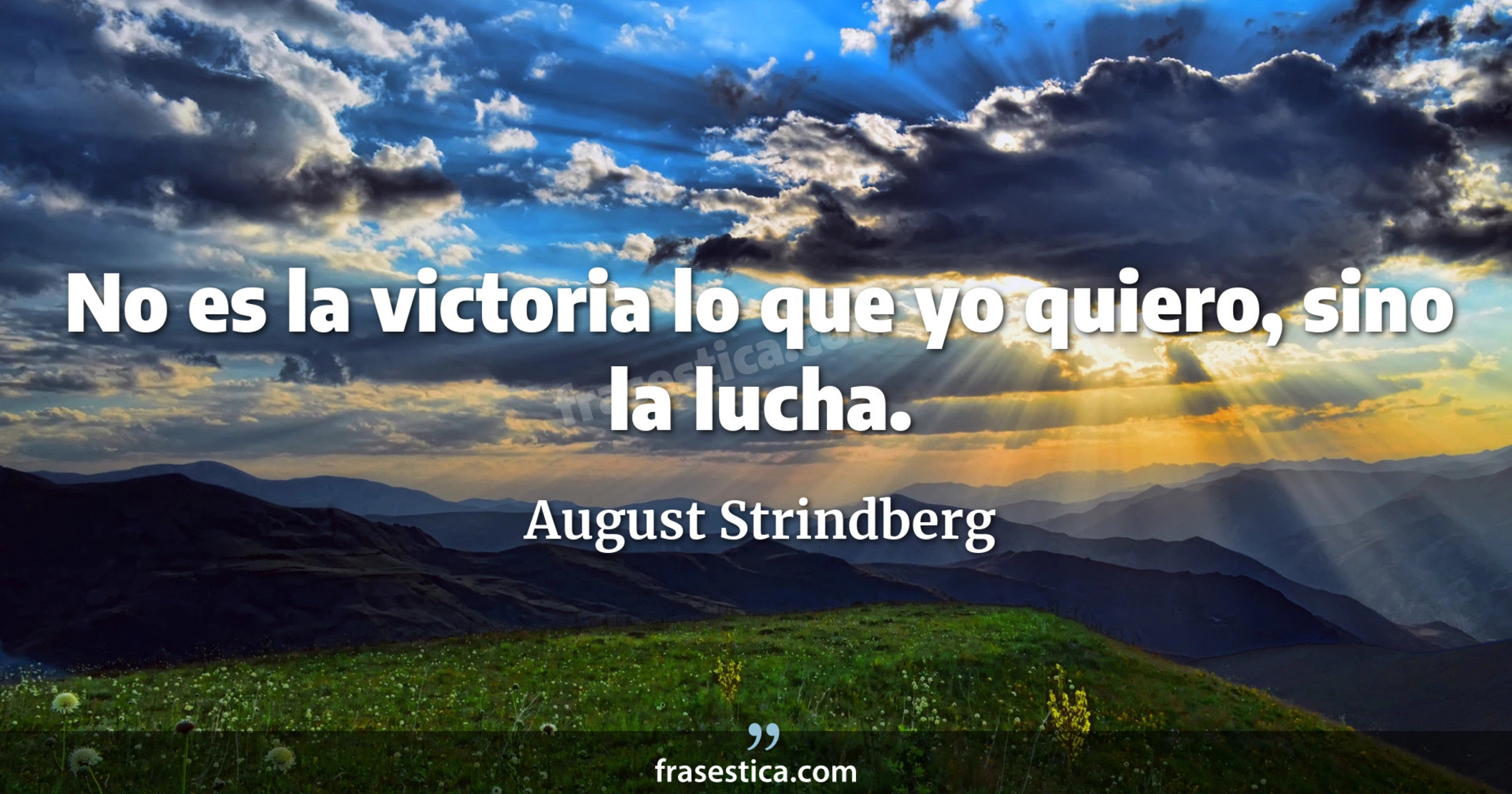 No es la victoria lo que yo quiero, sino la lucha. - August Strindberg
