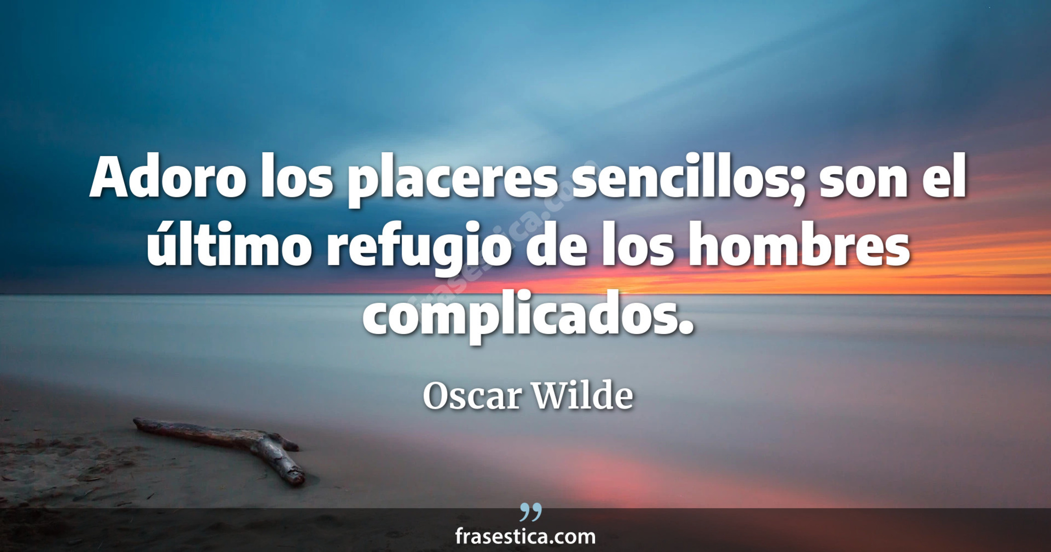 Adoro los placeres sencillos; son el último refugio de los hombres complicados. - Oscar Wilde