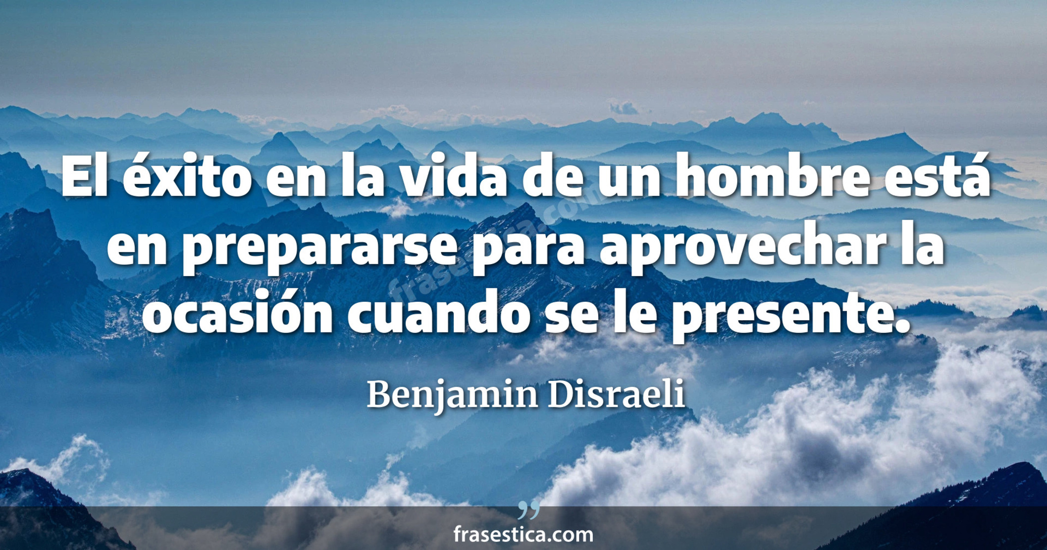 El éxito en la vida de un hombre está en prepararse para aprovechar la ocasión cuando se le presente. - Benjamin Disraeli