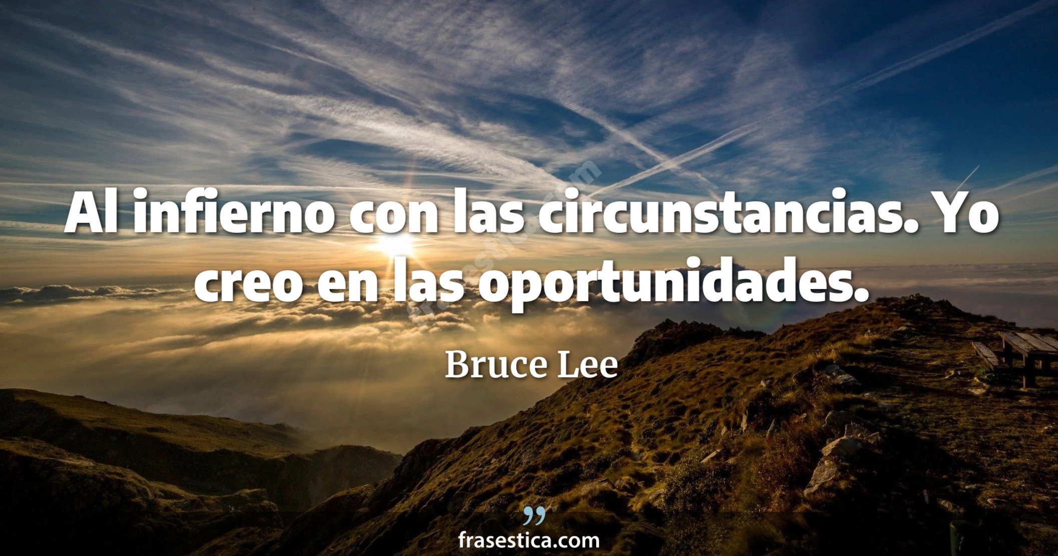 Al infierno con las circunstancias. Yo creo en las oportunidades. - Bruce Lee