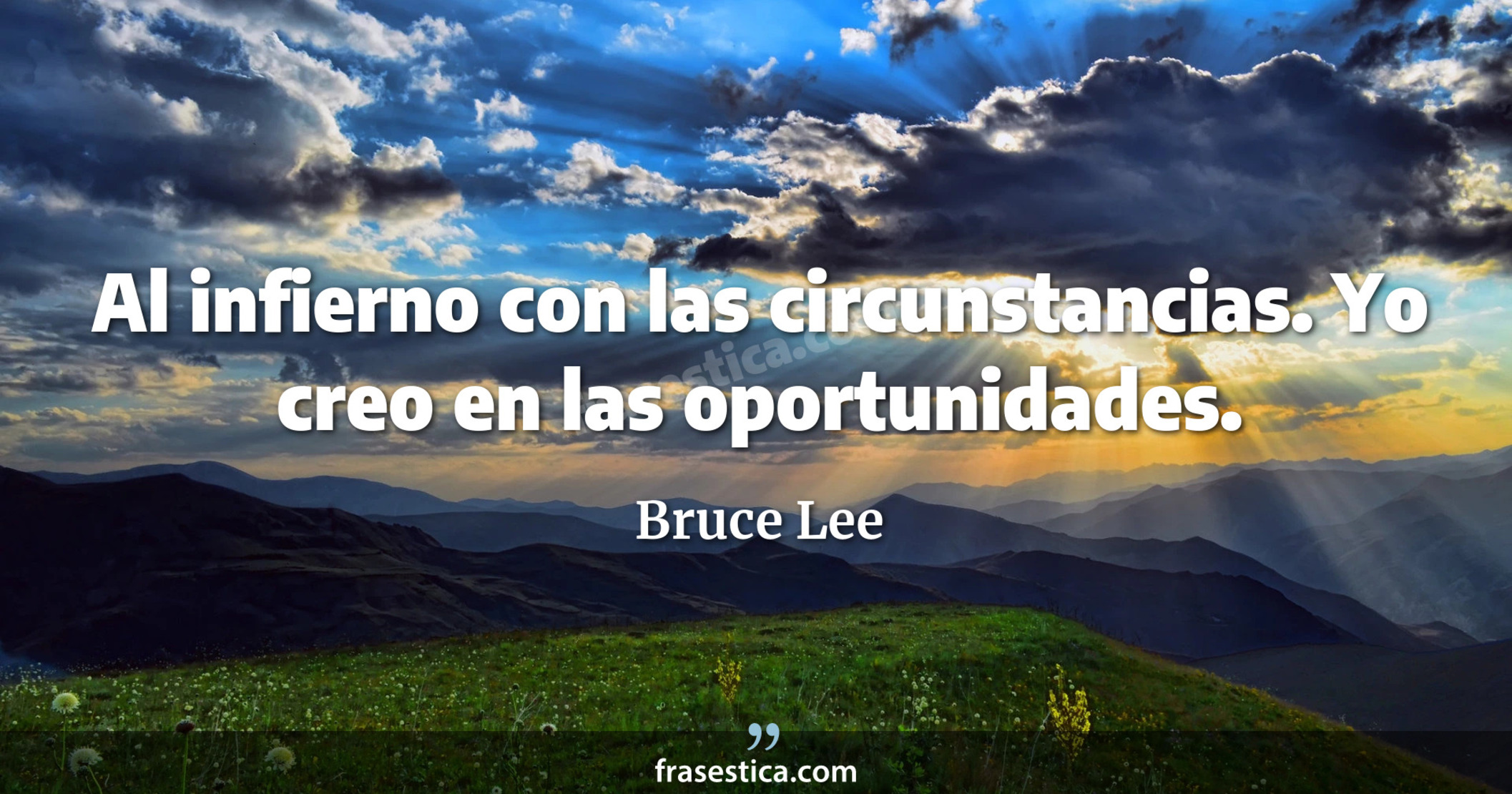 Al infierno con las circunstancias. Yo creo en las oportunidades. - Bruce Lee