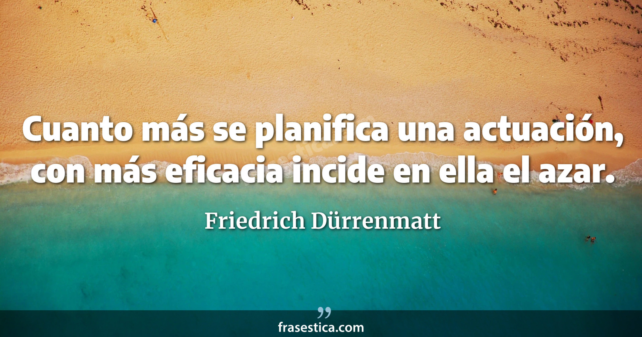 Cuanto más se planifica una actuación, con más eficacia incide en ella el azar. - Friedrich Dürrenmatt