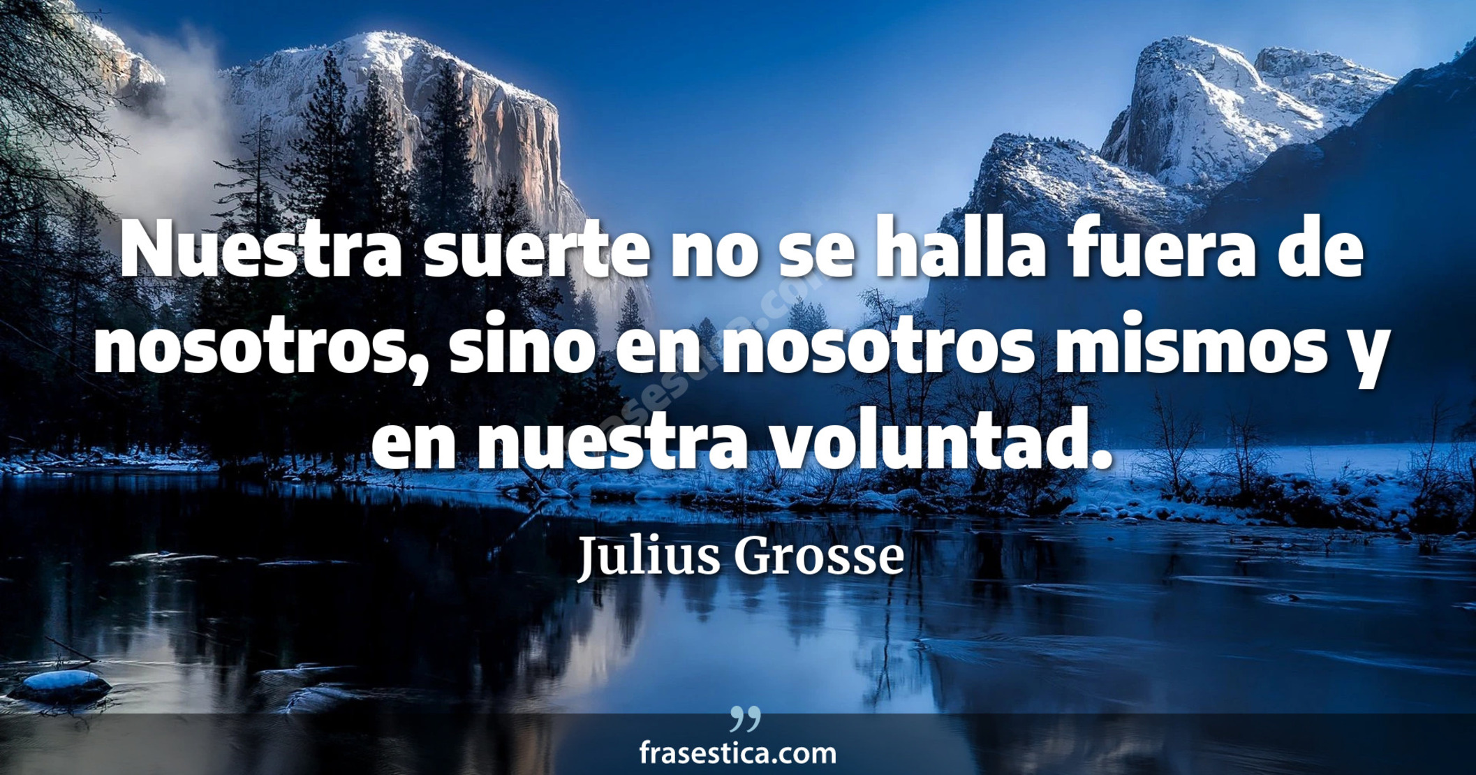 Nuestra suerte no se halla fuera de nosotros, sino en nosotros mismos y en nuestra voluntad. - Julius Grosse