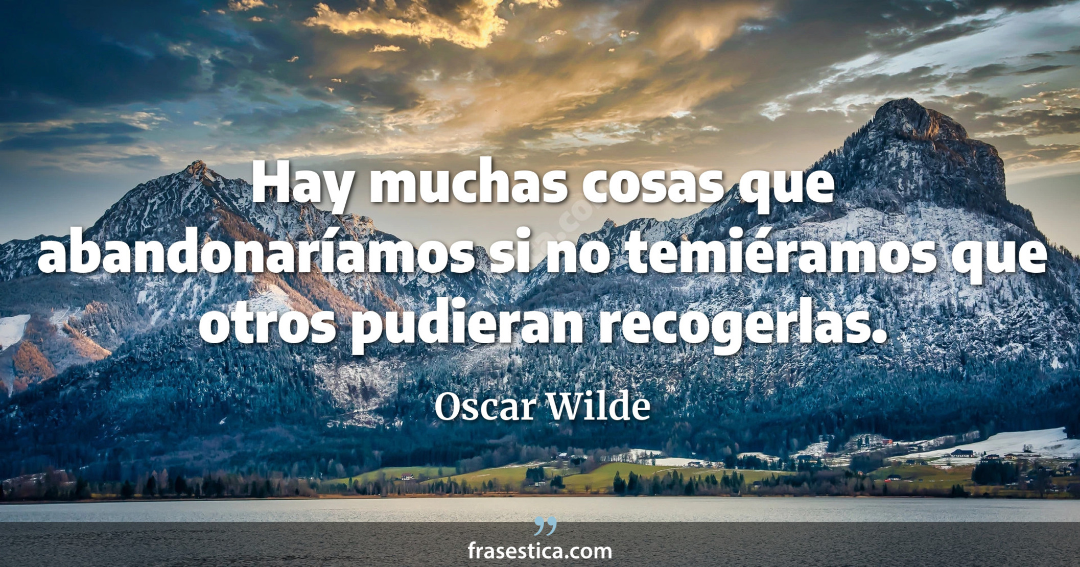 Hay muchas cosas que abandonaríamos si no temiéramos que otros pudieran recogerlas. - Oscar Wilde