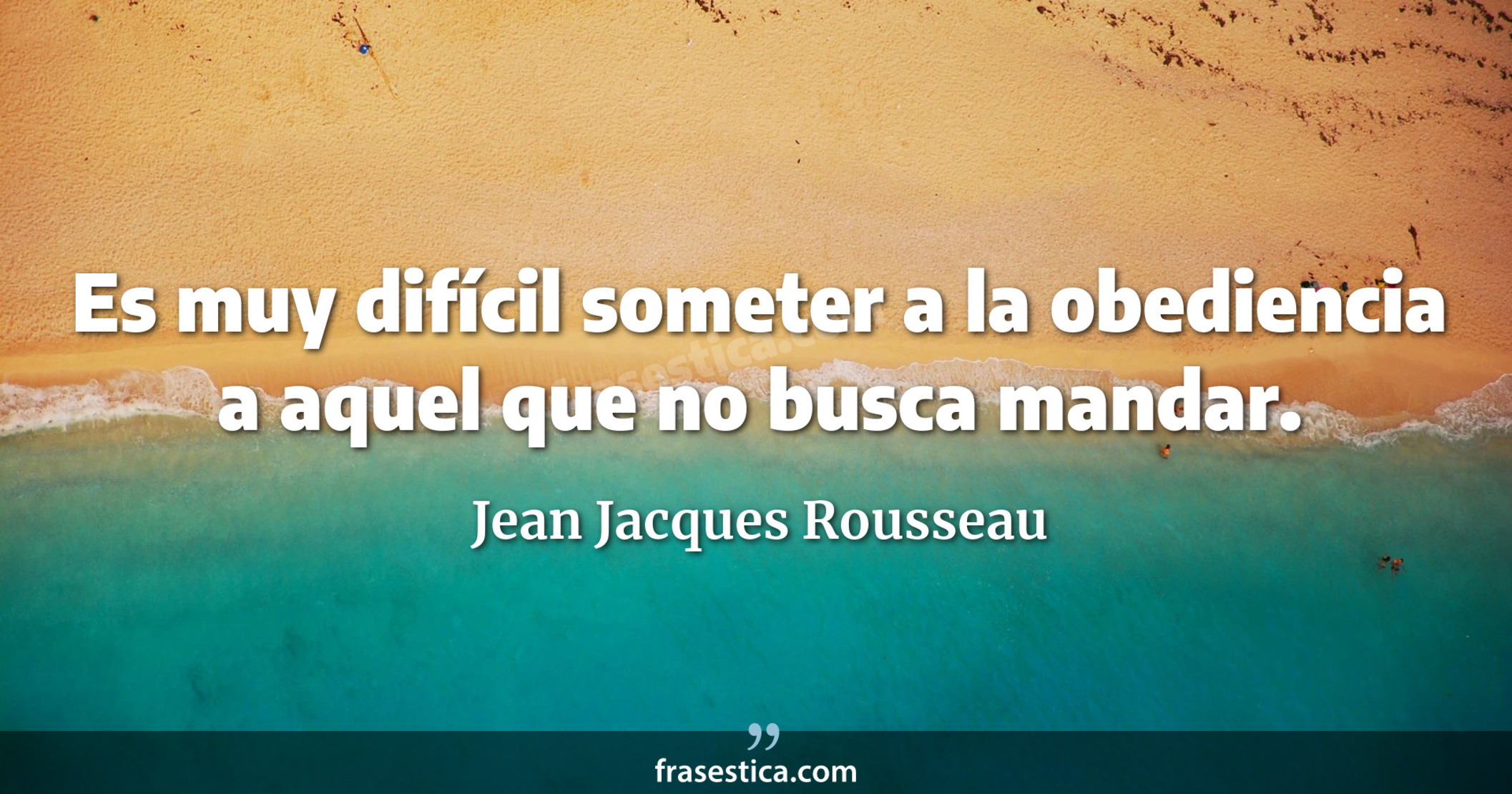 Es muy difícil someter a la obediencia a aquel que no busca mandar. - Jean Jacques Rousseau