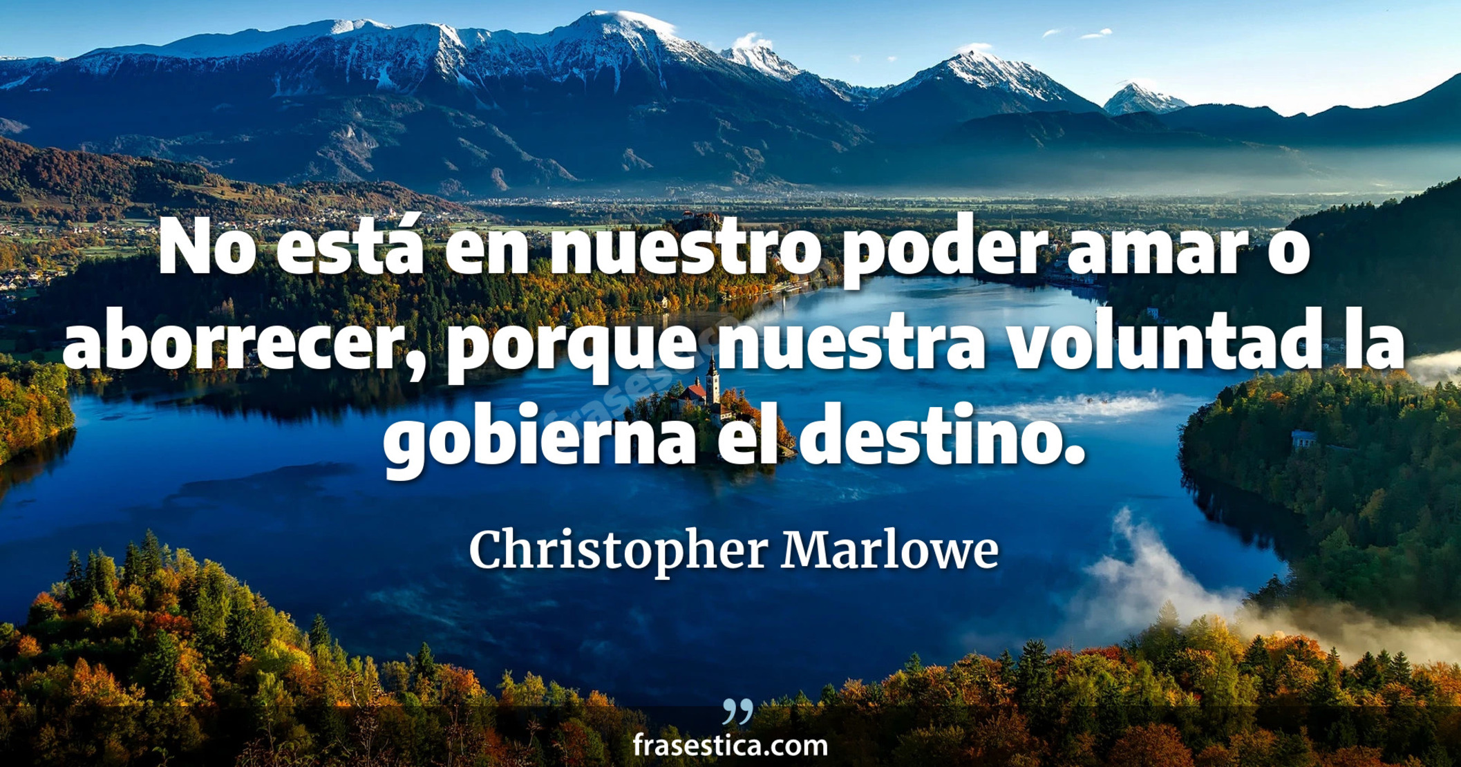 No está en nuestro poder amar o aborrecer, porque nuestra voluntad la gobierna el destino. - Christopher Marlowe