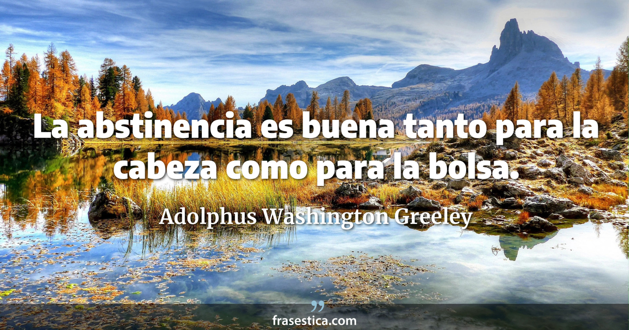 La abstinencia es buena tanto para la cabeza como para la bolsa. - Adolphus Washington Greeley