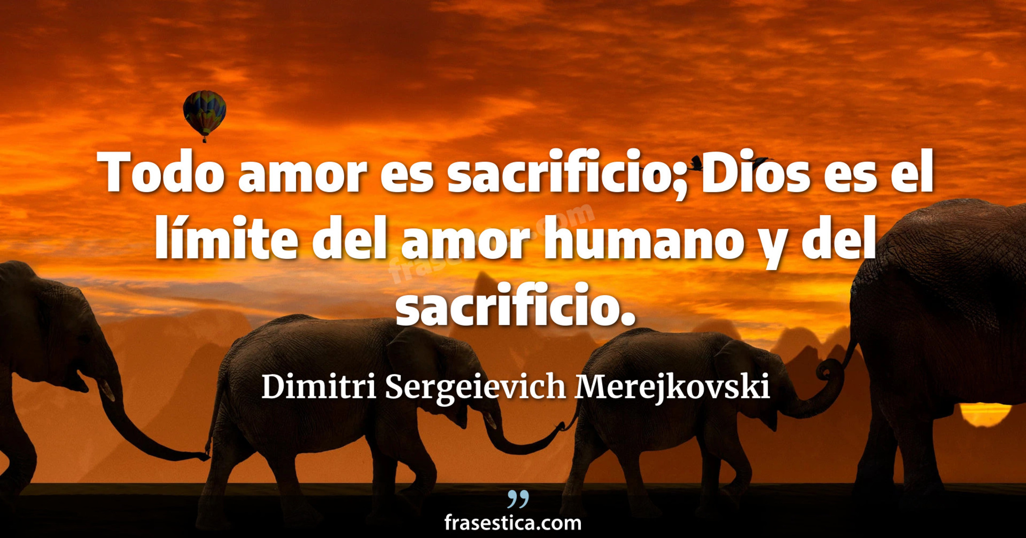 Todo amor es sacrificio; Dios es el límite del amor humano y del sacrificio. - Dimitri Sergeievich Merejkovski