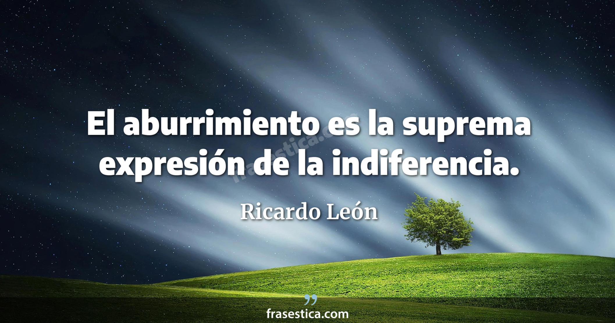 El aburrimiento es la suprema expresión de la indiferencia. - Ricardo León