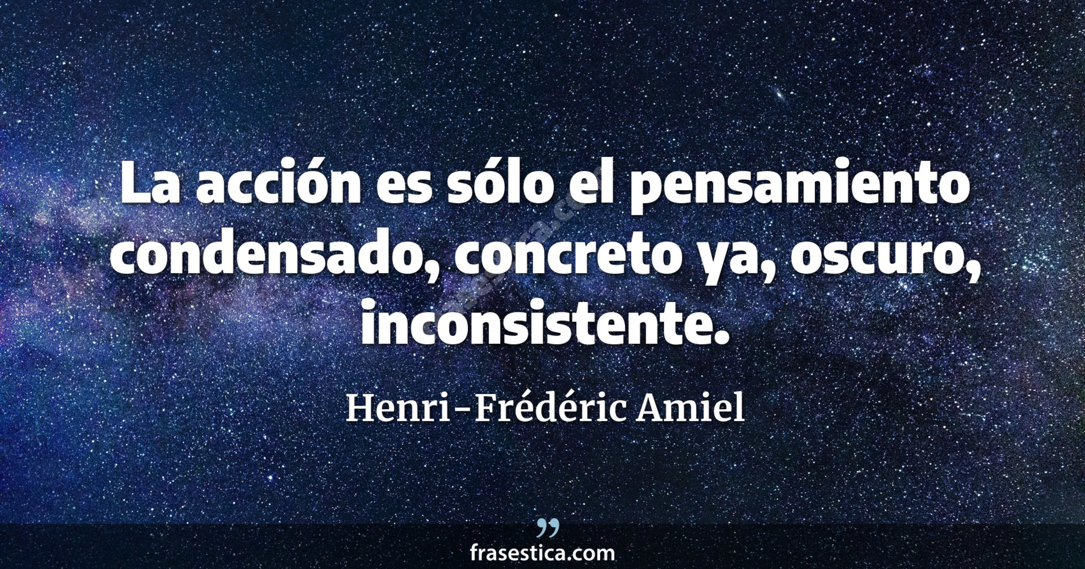 La acción es sólo el pensamiento condensado, concreto ya, oscuro, inconsistente. - Henri-Frédéric Amiel