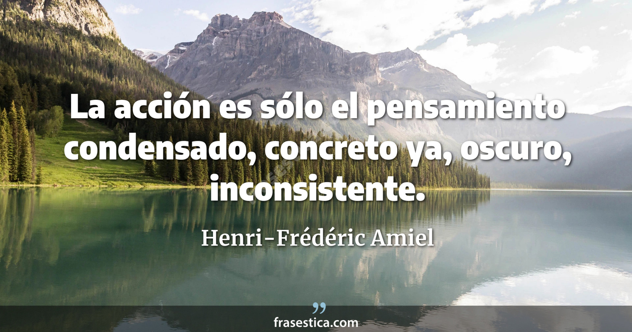 La acción es sólo el pensamiento condensado, concreto ya, oscuro, inconsistente. - Henri-Frédéric Amiel