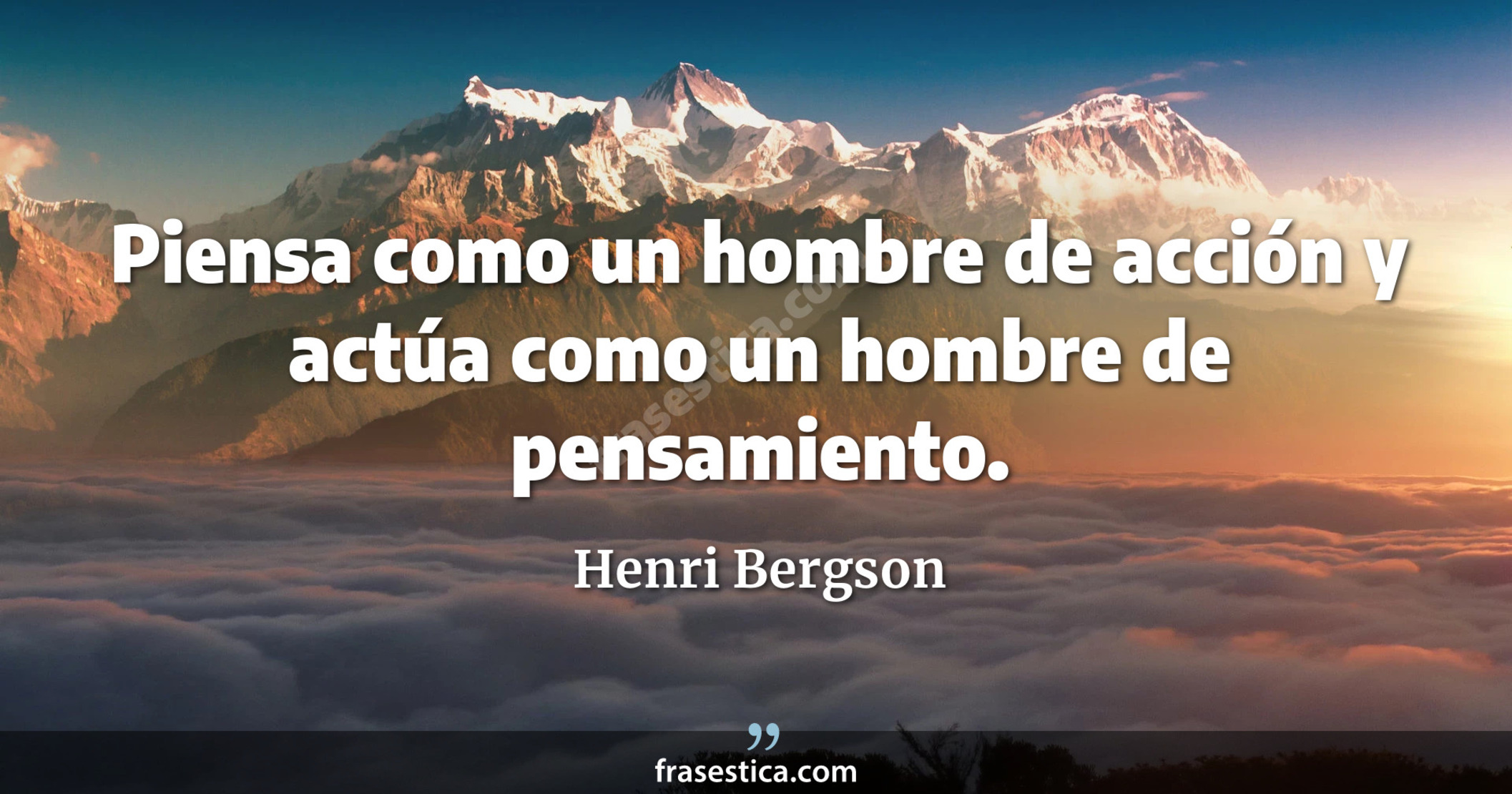 Piensa como un hombre de acción y actúa como un hombre de pensamiento. - Henri Bergson