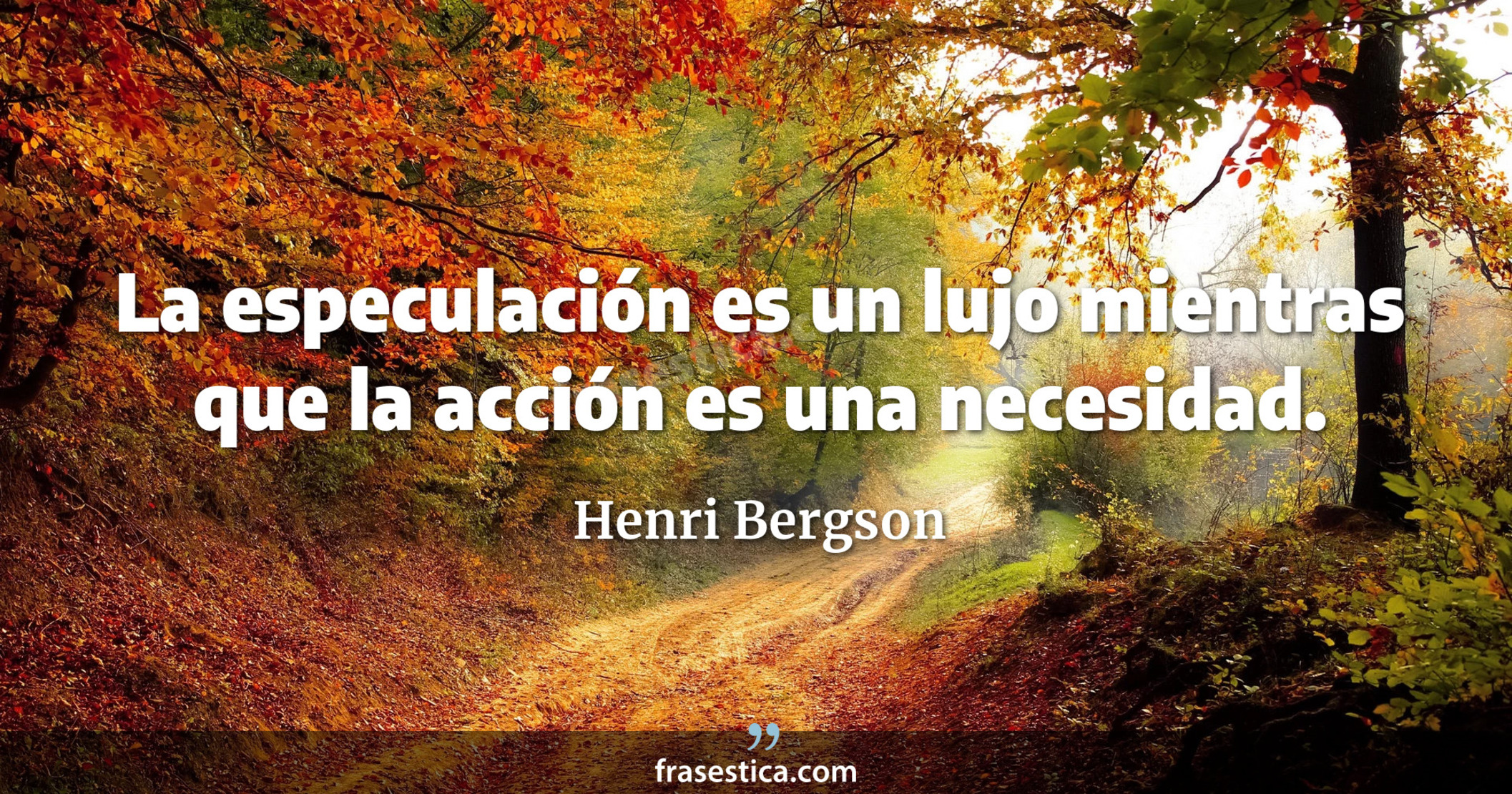 La especulación es un lujo mientras que la acción es una necesidad. - Henri Bergson