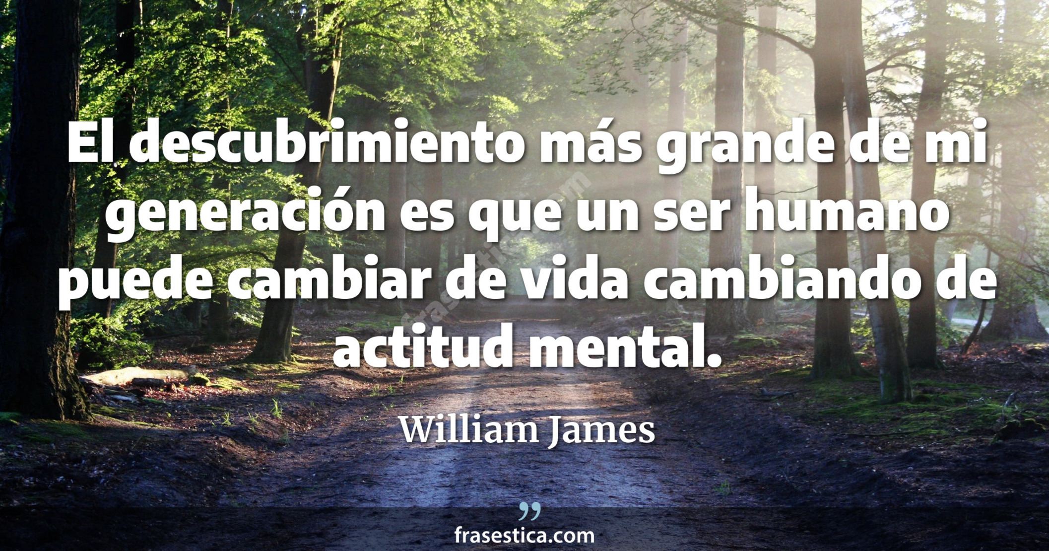 El descubrimiento más grande de mi generación es que un ser humano puede cambiar de vida cambiando de actitud mental. - William James
