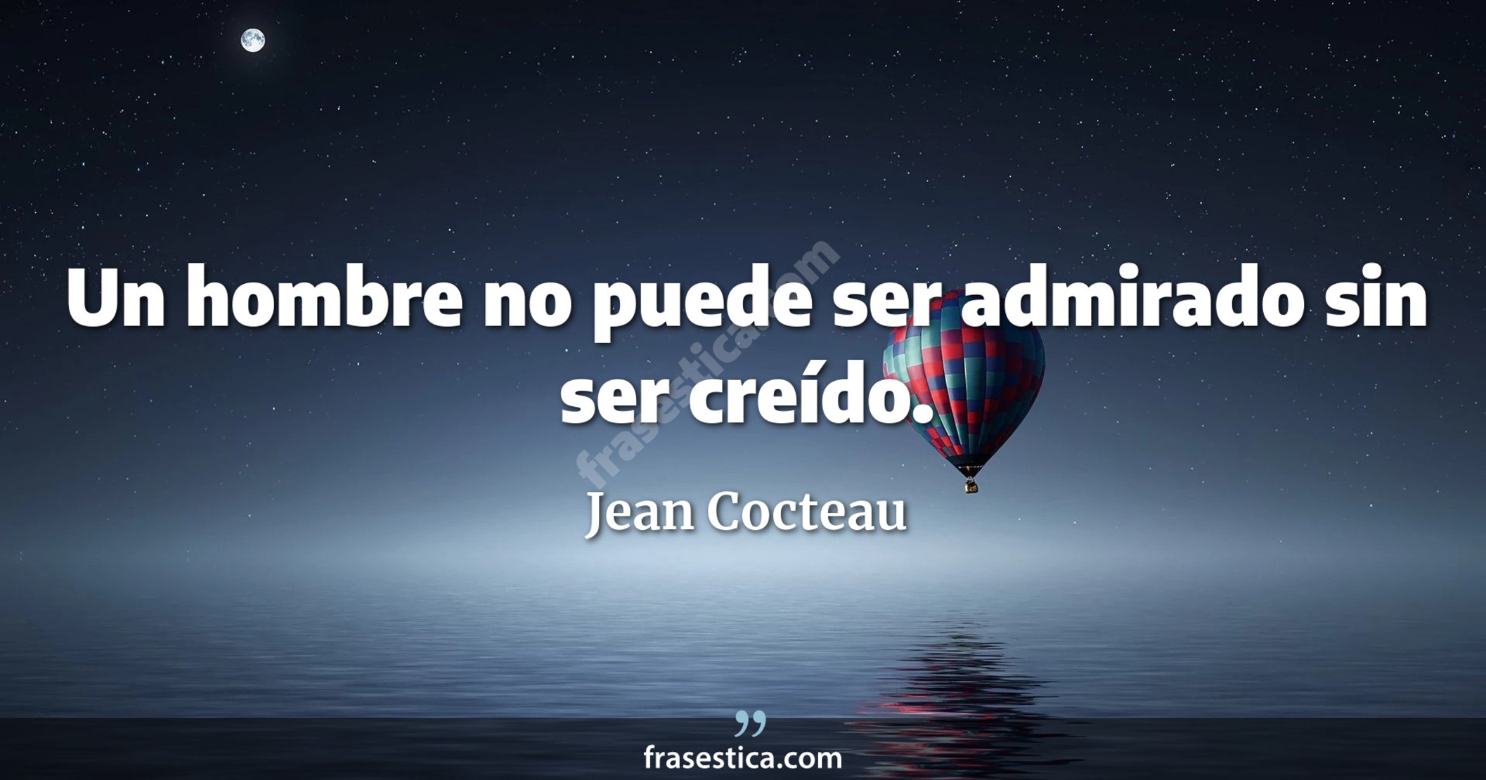 Un hombre no puede ser admirado sin ser creído. - Jean Cocteau