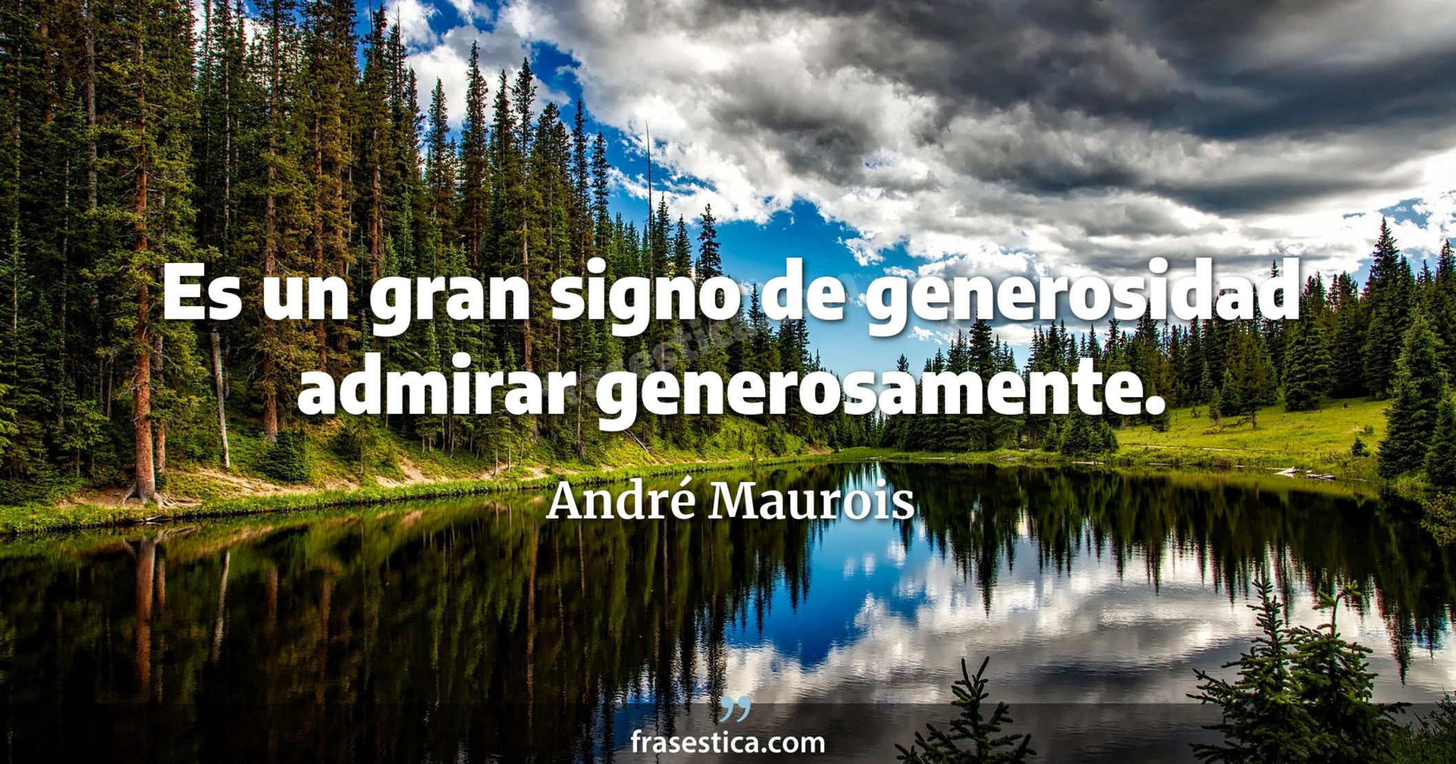 Es un gran signo de generosidad admirar generosamente. - André Maurois